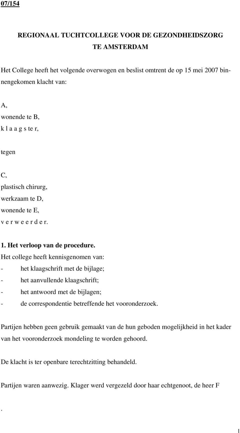 Het college heeft kennisgenomen van: - het klaagschrift met de bijlage; - het aanvullende klaagschrift; - het antwoord met de bijlagen; - de correspondentie betreffende het vooronderzoek.