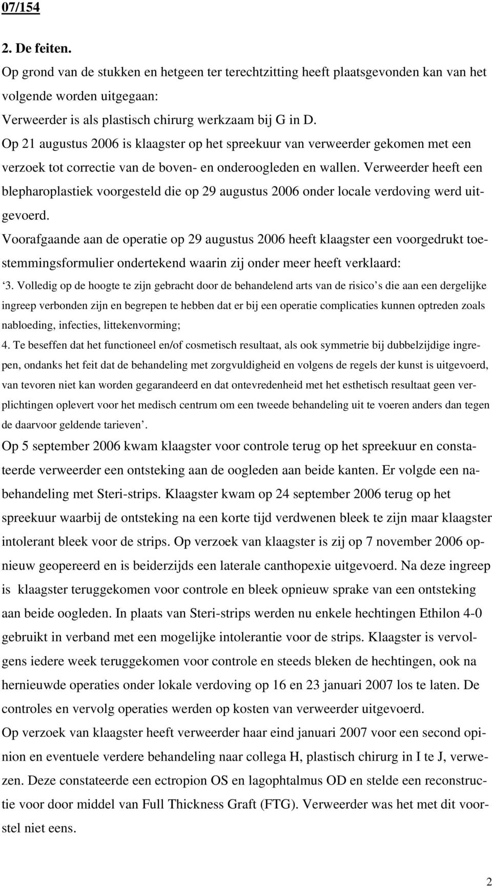 Verweerder heeft een blepharoplastiek voorgesteld die op 29 augustus 2006 onder locale verdoving werd uitgevoerd.