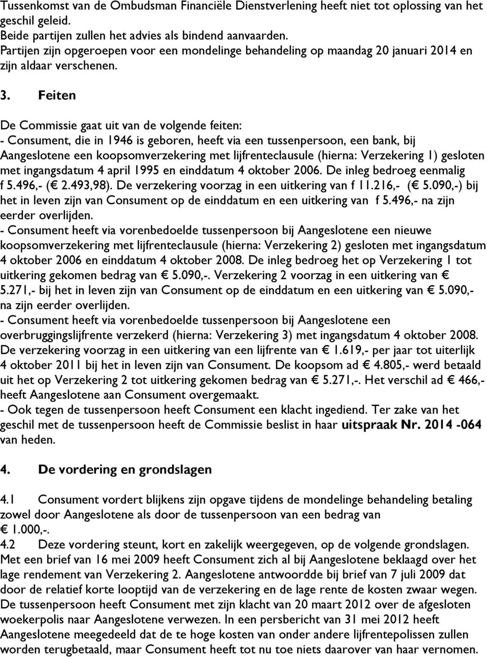 Feiten De Commissie gaat uit van de volgende feiten: - Consument, die in 1946 is geboren, heeft via een tussenpersoon, een bank, bij Aangeslotene een koopsomverzekering met lijfrenteclausule (hierna: