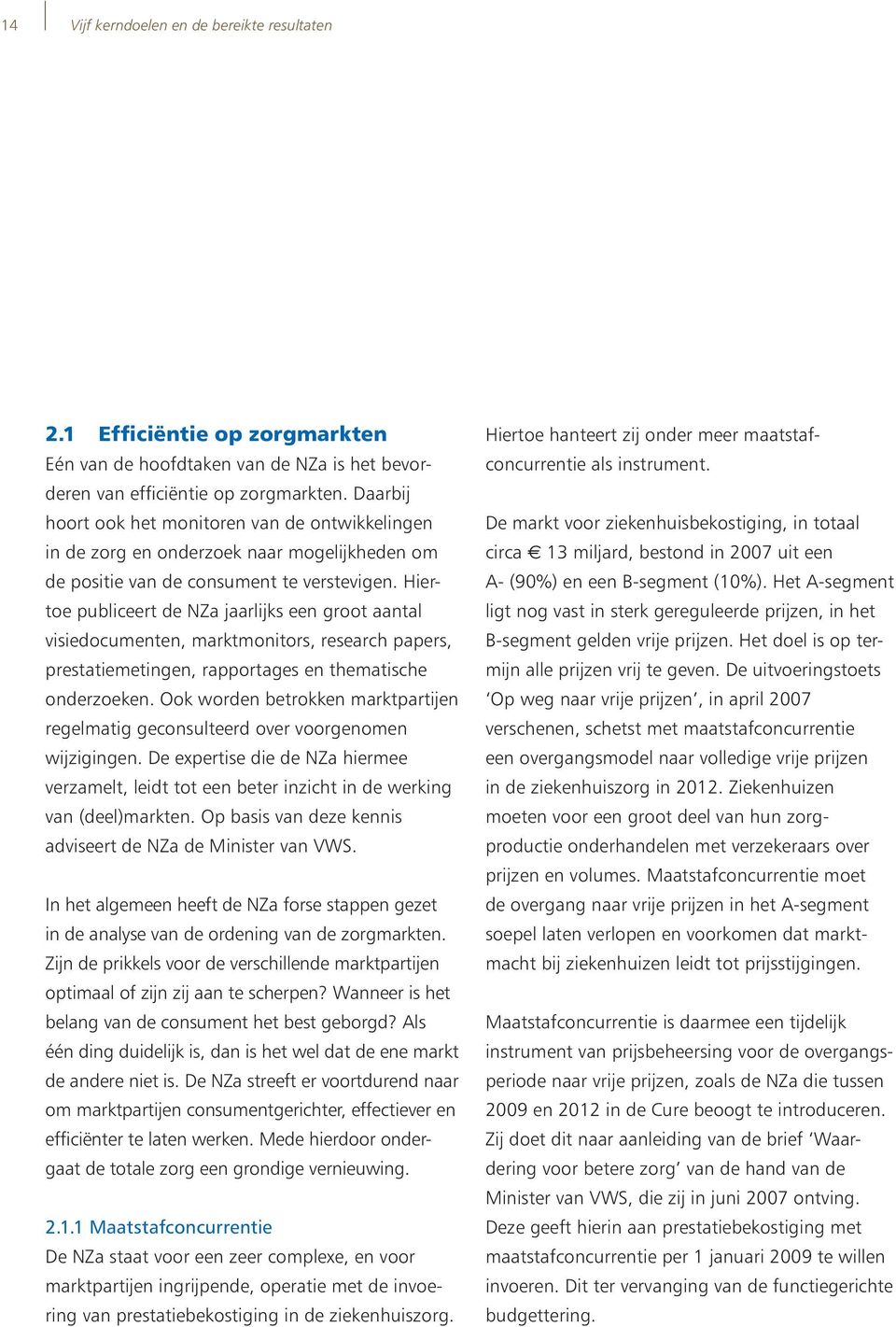 Hiertoe publiceert de NZa jaarlijks een groot aantal visiedocumenten, marktmonitors, research papers, prestatiemetingen, rapportages en thematische onderzoeken.