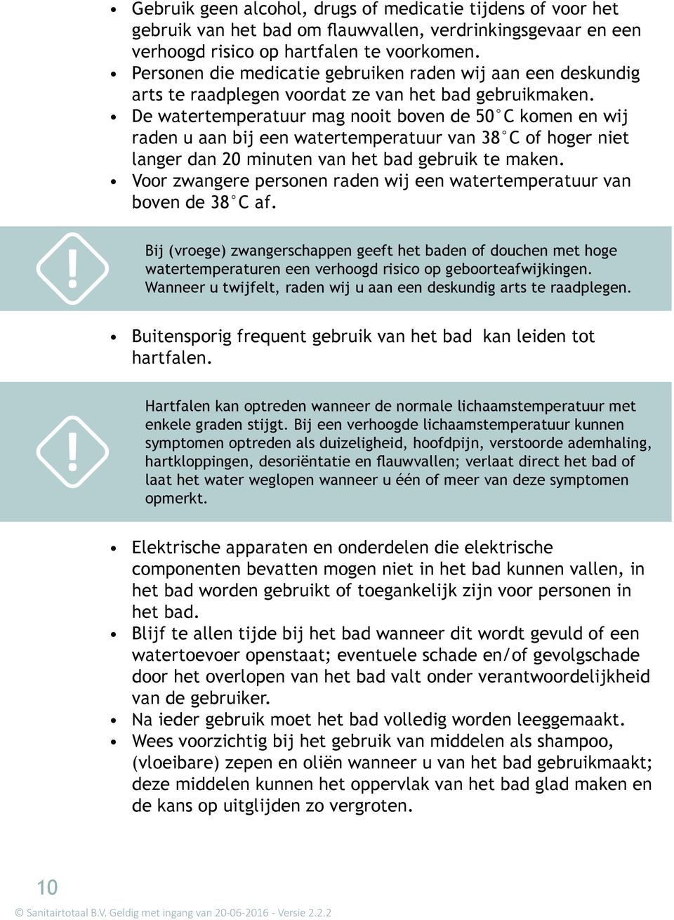 De watertemperatuur mag nooit boven de 50 C komen en wij raden u aan bij een watertemperatuur van 38 C of hoger niet langer dan 20 minuten van het bad gebruik te maken.