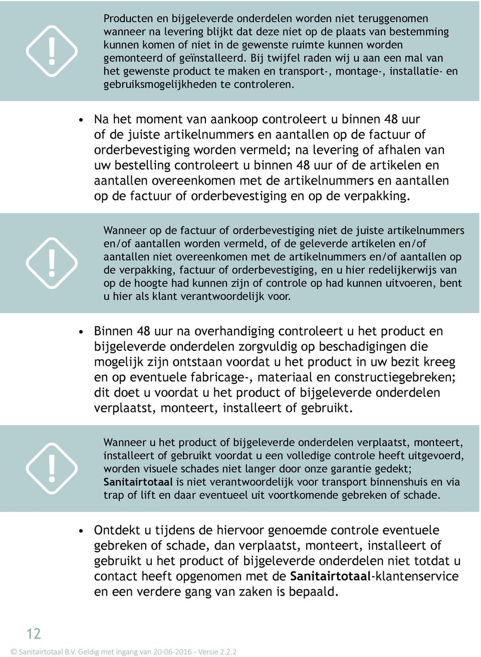 Na het moment van aankoop controleert u binnen 48 uur of de juiste artikelnummers en aantallen op de factuur of orderbevestiging worden vermeld; na levering of afhalen van uw bestelling controleert u