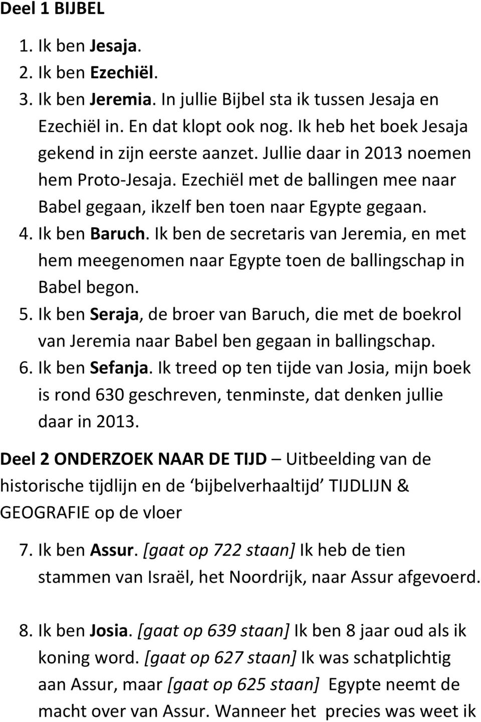 Ik ben de secretaris van Jeremia, en met hem meegenomen naar Egypte toen de ballingschap in Babel begon. 5.