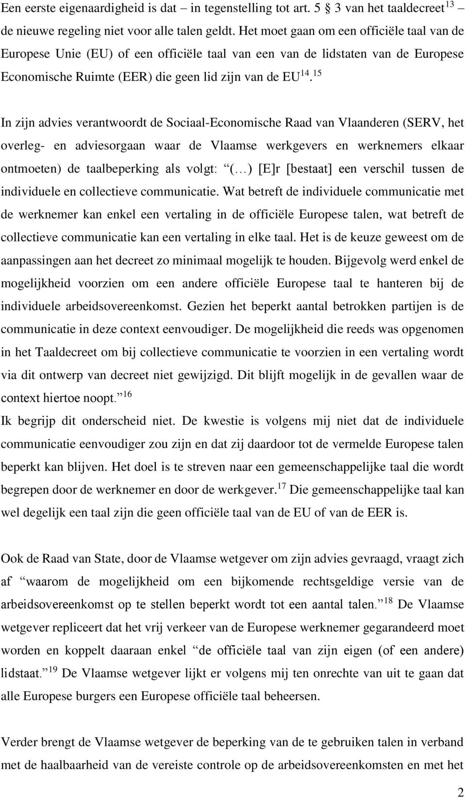 15 In zijn advies verantwoordt de Sociaal-Economische Raad van Vlaanderen (SERV, het overleg- en adviesorgaan waar de Vlaamse werkgevers en werknemers elkaar ontmoeten) de taalbeperking als volgt: (