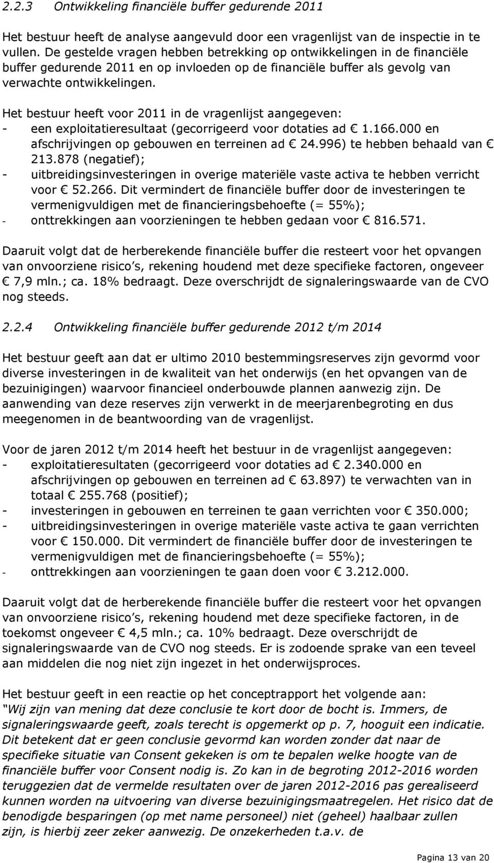 Het bestuur heeft voor 2011 in de vragenlijst aangegeven: - een exploitatieresultaat (gecorrigeerd voor dotaties ad 1.166.000 en afschrijvingen op gebouwen en terreinen ad 24.