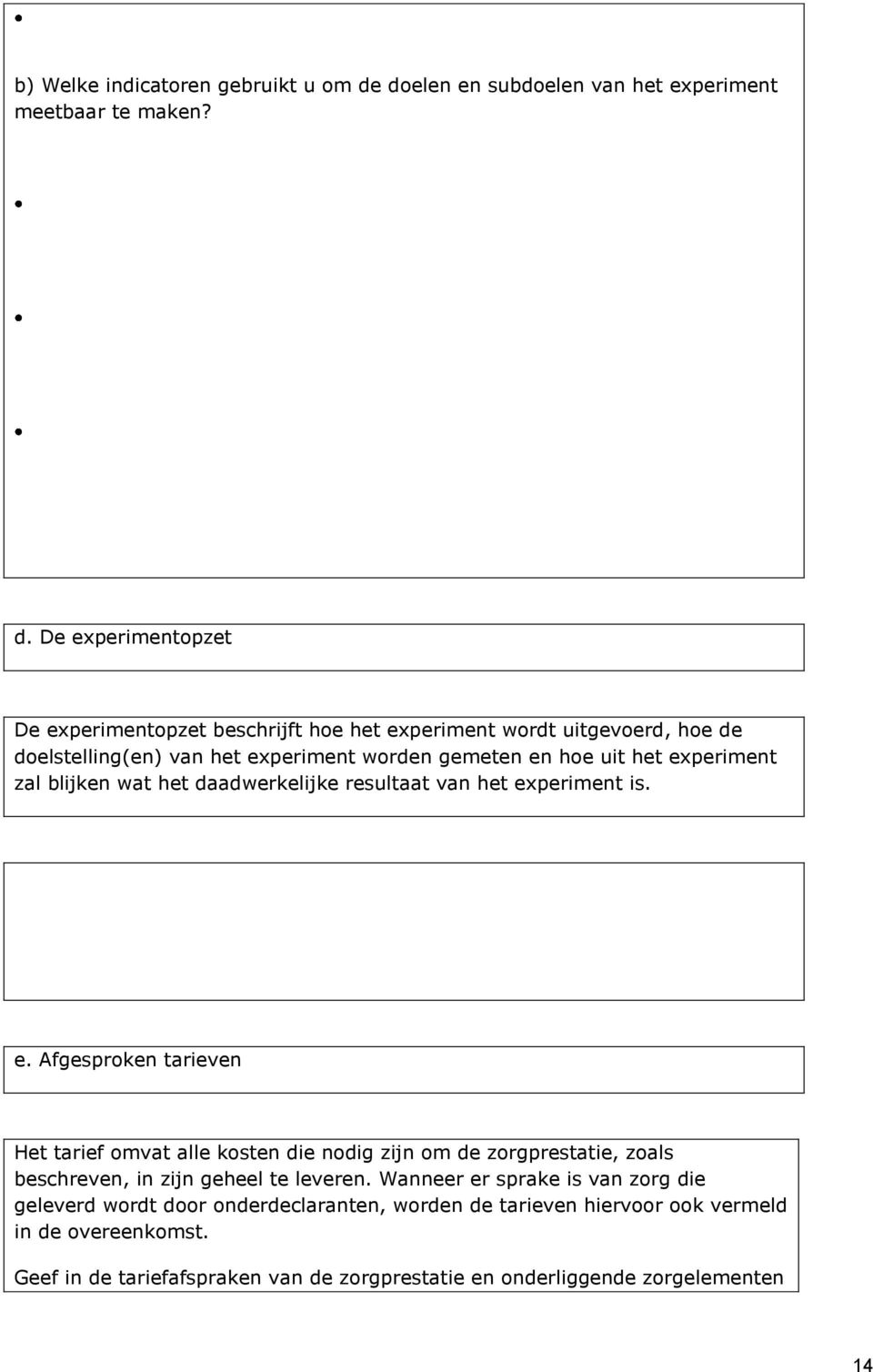 De experimentopzet De experimentopzet beschrijft hoe het experiment wordt uitgevoerd, hoe de doelstelling(en) van het experiment worden gemeten en hoe uit het experiment