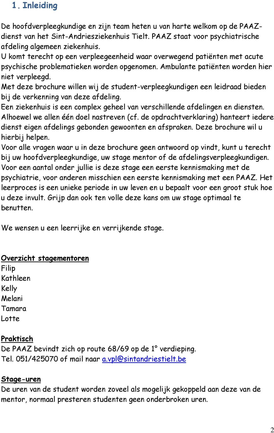 Met deze brochure willen wij de student-verpleegkundigen een leidraad bieden bij de verkenning van deze afdeling. Een ziekenhuis is een complex geheel van verschillende afdelingen en diensten.