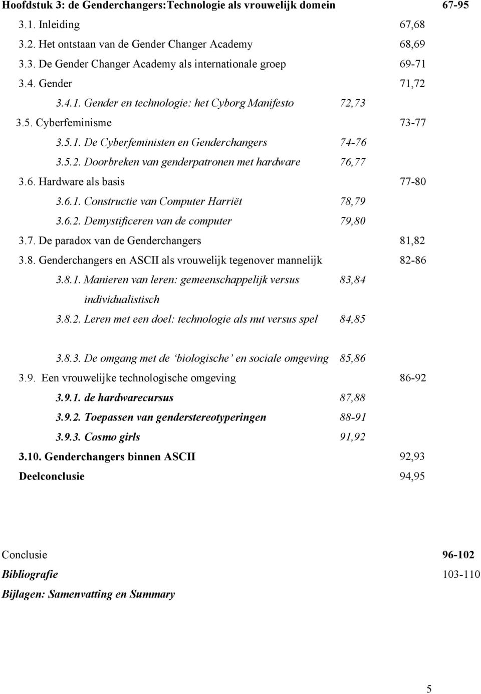 6. Hardware als basis 77-80 3.6.1. Constructie van Computer Harriët 78,79 3.6.2. Demystificeren van de computer 79,80 3.7. De paradox van de Genderchangers 81,82 3.8. Genderchangers en ASCII als vrouwelijk tegenover mannelijk 82-86 3.