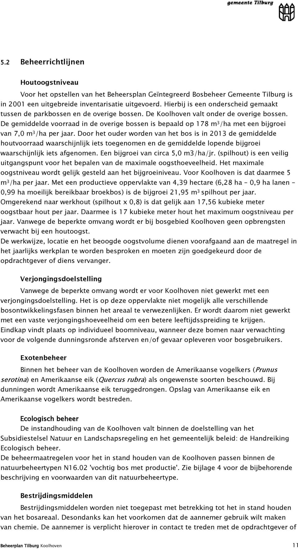 De gemiddelde voorraad in de overige bossen is bepaald op 178 m 3 /ha met een bijgroei van 7,0 m 3 /ha per jaar.