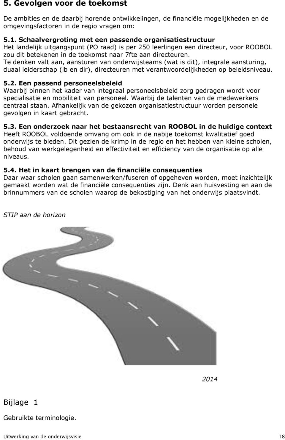 Te denken valt aan, aansturen van onderwijsteams (wat is dit), integrale aansturing, duaal leiderschap (ib en dir), directeuren met verantwoordelijkheden op beleidsniveau. 5.2.