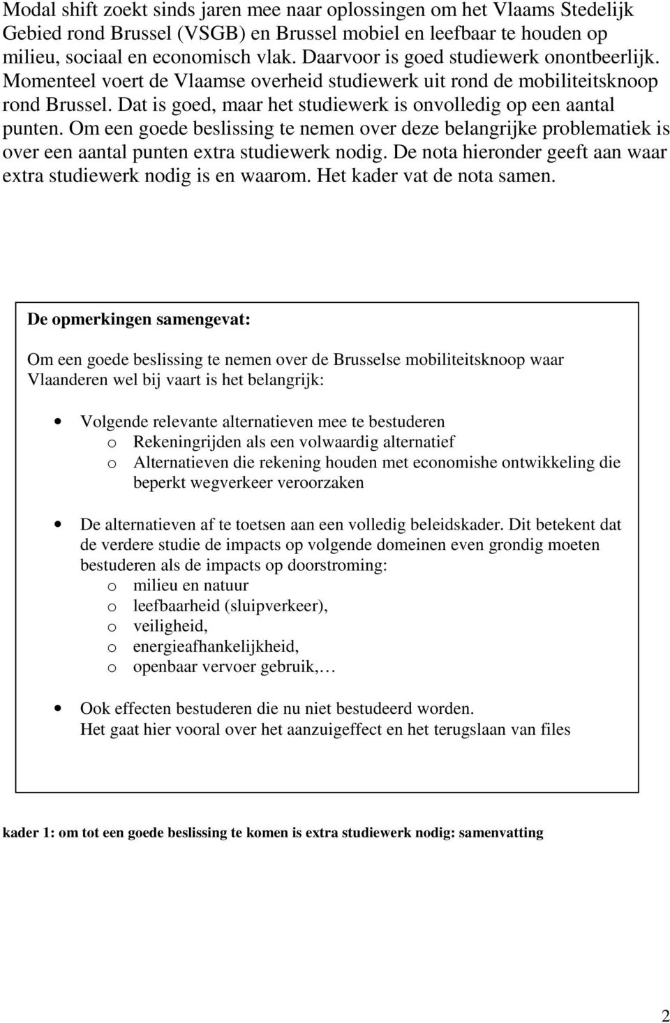 Dat is goed, maar het studiewerk is onvolledig op een aantal punten. Om een goede beslissing te nemen over deze belangrijke problematiek is over een aantal punten extra studiewerk nodig.