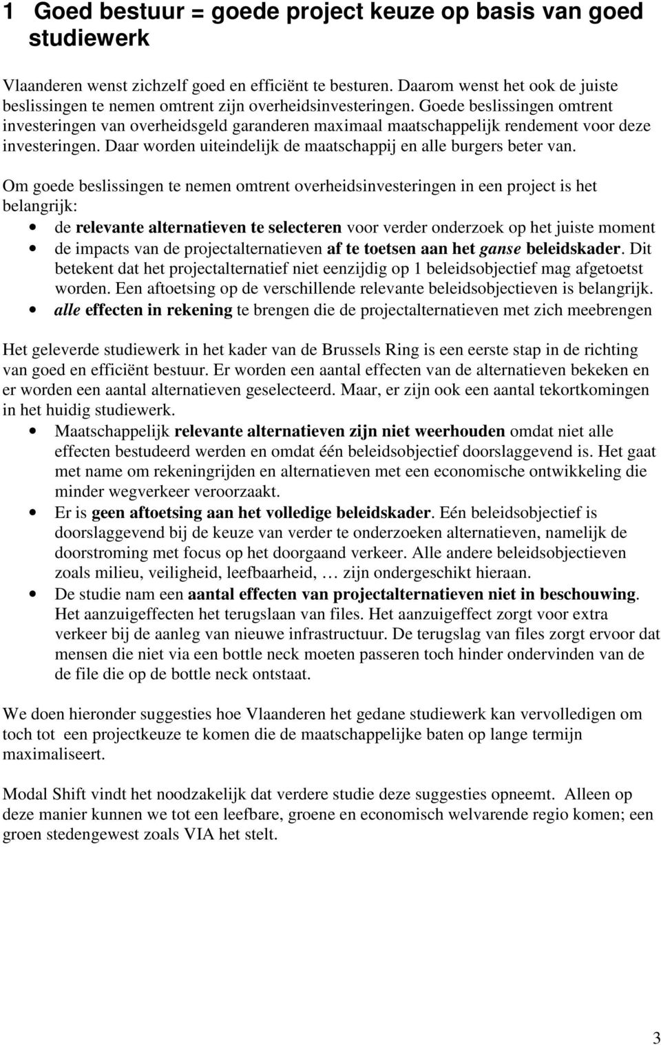 Goede beslissingen omtrent investeringen van overheidsgeld garanderen maximaal maatschappelijk rendement voor deze investeringen. Daar worden uiteindelijk de maatschappij en alle burgers beter van.