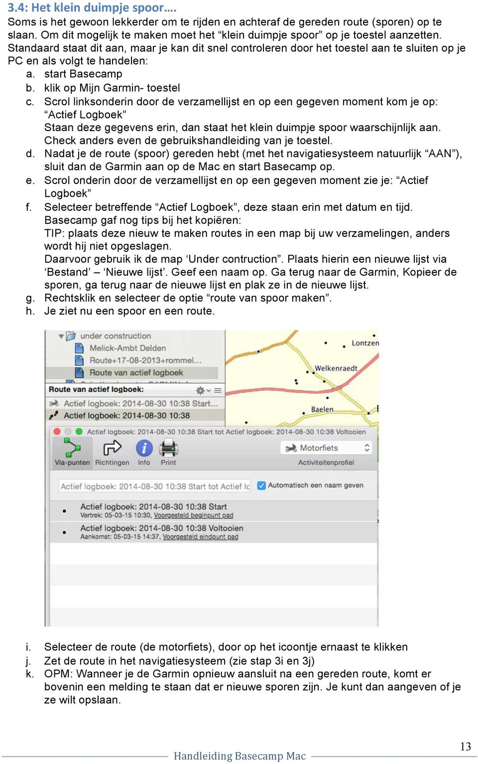 Standaard staat dit aan, maar je kan dit snel controleren door het toestel aan te sluiten op je PC en als volgt te handelen: a. start Basecamp b. klik op Mijn Garmin- toestel c.