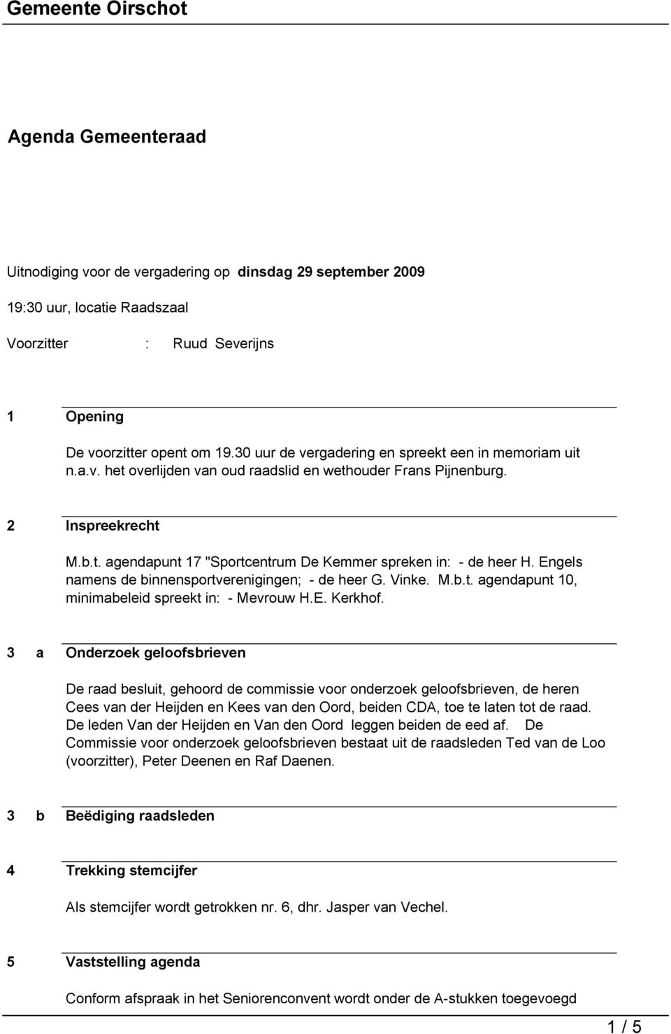 Engels namens de binnensportverenigingen; - de heer G. Vinke. M.b.t. agendapunt 10, minimabeleid spreekt in: - Mevrouw H.E. Kerkhof.