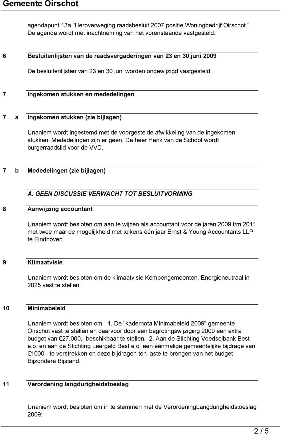 7 Ingekomen stukken en mededelingen 7 a Ingekomen stukken (zie bijlagen) Unaniem wordt ingestemd met de voorgestelde afwikkeling van de ingekomen stukken. Mededelingen zijn er geen.