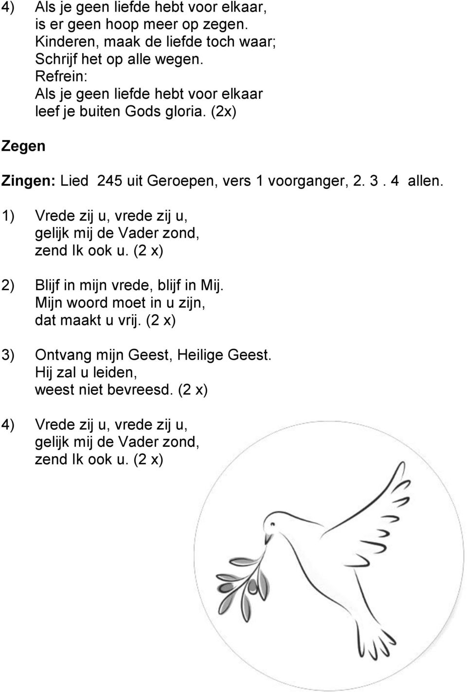 1) Vrede zij u, vrede zij u, gelijk mij de Vader zond, zend Ik ook u. (2 x) 2) Blijf in mijn vrede, blijf in Mij.