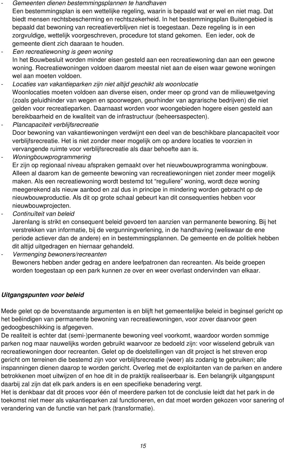 Een ieder, ook de gemeente dient zich daaraan te houden. - Een recreatiewoning is geen woning In het Bouwbesluit worden minder eisen gesteld aan een recreatiewoning dan aan een gewone woning.