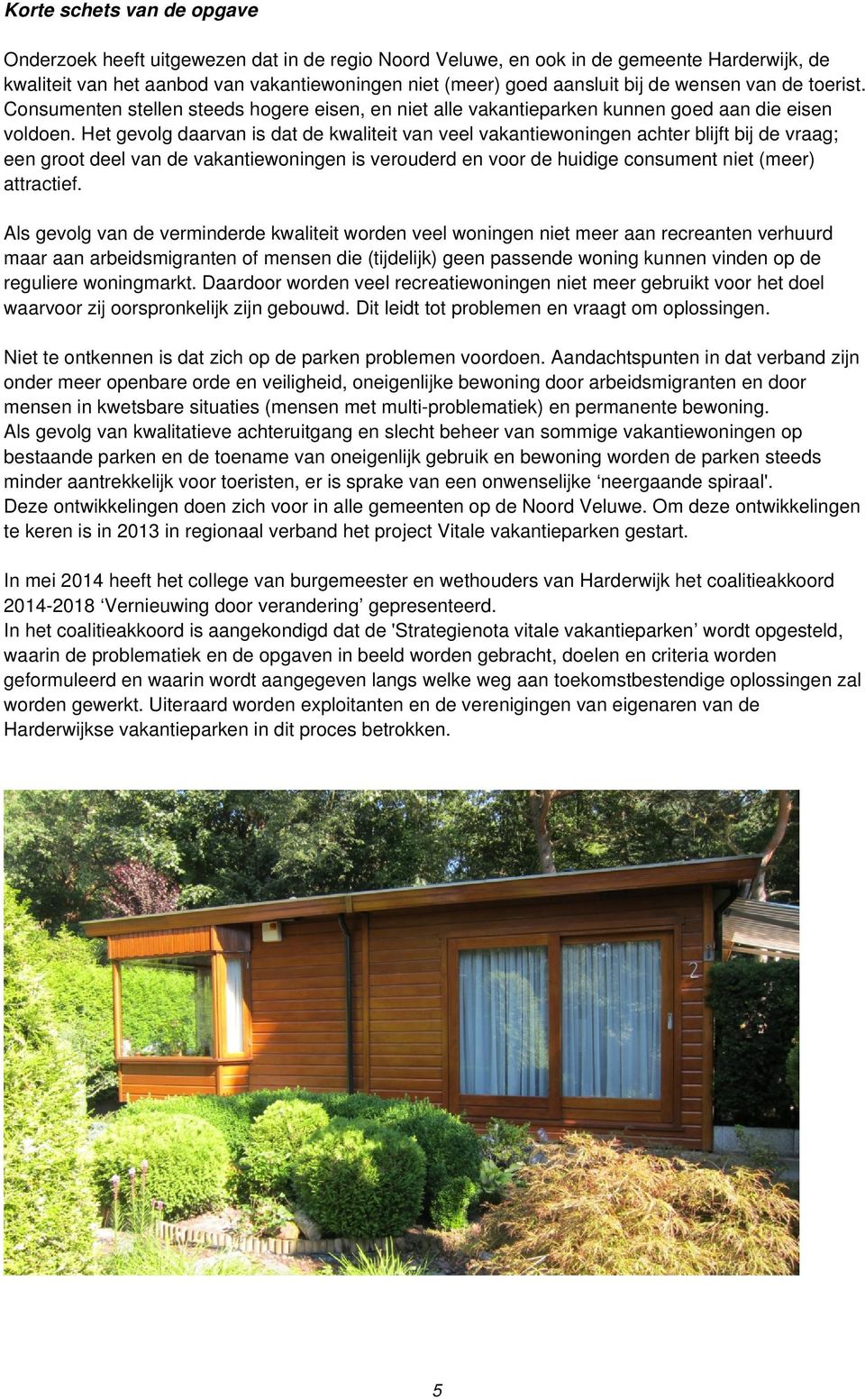 Het gevolg daarvan is dat de kwaliteit van veel vakantiewoningen achter blijft bij de vraag; een groot deel van de vakantiewoningen is verouderd en voor de huidige consument niet (meer) attractief.