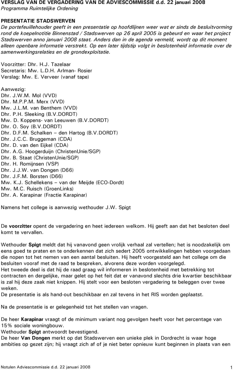 Binnenstad / Stadswerven op 26 april 2005 is gebeurd en waar het project Stadswerven anno januari 2008 staat. Anders dan in de agenda vermeld, wordt op dit moment alleen openbare informatie verstrekt.