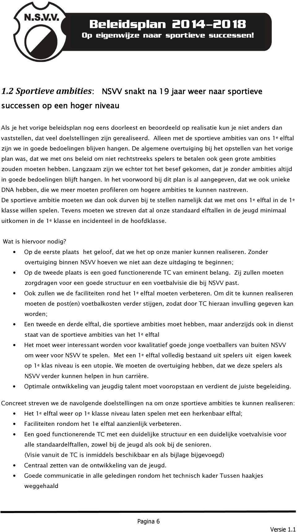 De algemene overtuiging bij het opstellen van het vorige plan was, dat we met ons beleid om niet rechtstreeks spelers te betalen ook geen grote ambities zouden moeten hebben.