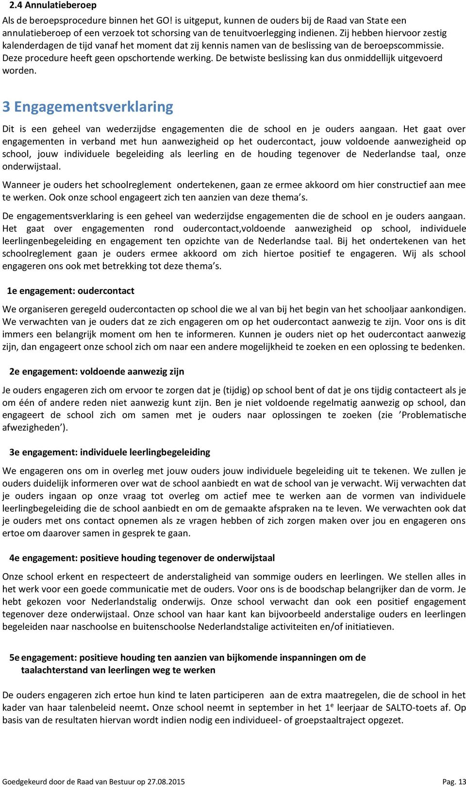 De betwiste beslissing kan dus onmiddellijk uitgevoerd worden. 3 Engagementsverklaring Dit is een geheel van wederzijdse engagementen die de school en je ouders aangaan.