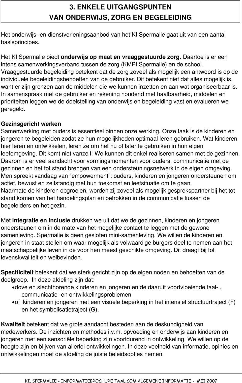 Vraaggestuurde begeleiding betekent dat de zorg zoveel als mogelijk een antwoord is op de individuele begeleidingsbehoeften van de gebruiker.