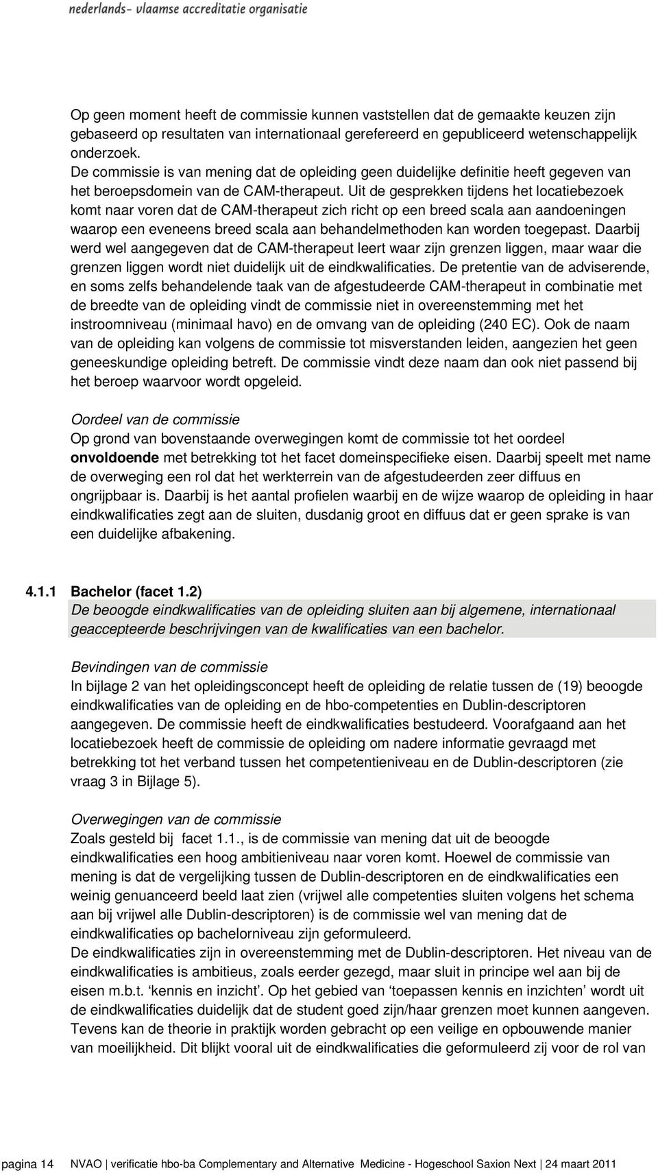 Uit de gesprekken tijdens het locatiebezoek komt naar voren dat de CAM-therapeut zich richt op een breed scala aan aandoeningen waarop een eveneens breed scala aan behandelmethoden kan worden