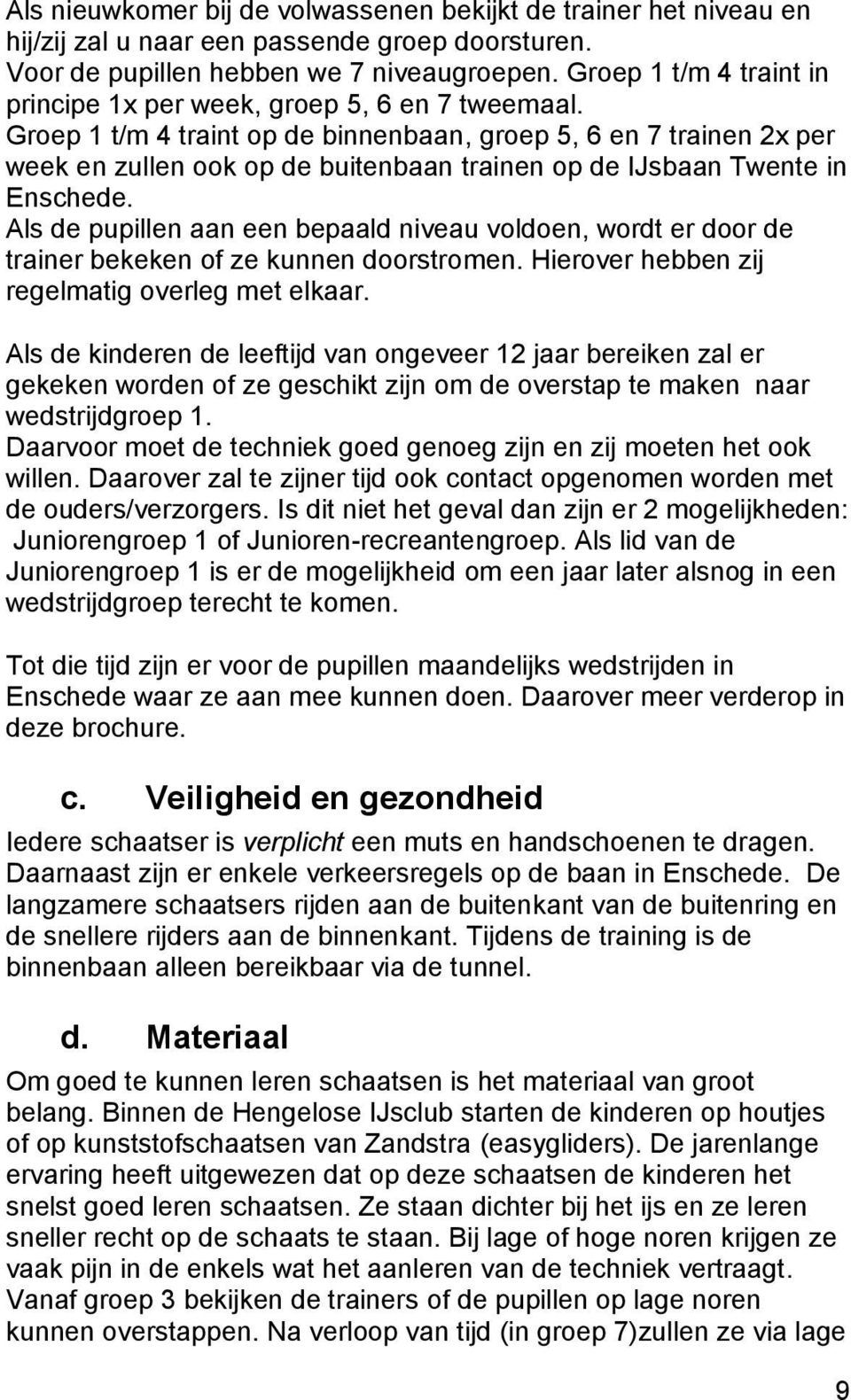 Groep 1 t/m 4 traint op de binnenbaan, groep 5, 6 en 7 trainen 2x per week en zullen ook op de buitenbaan trainen op de IJsbaan Twente in Enschede.