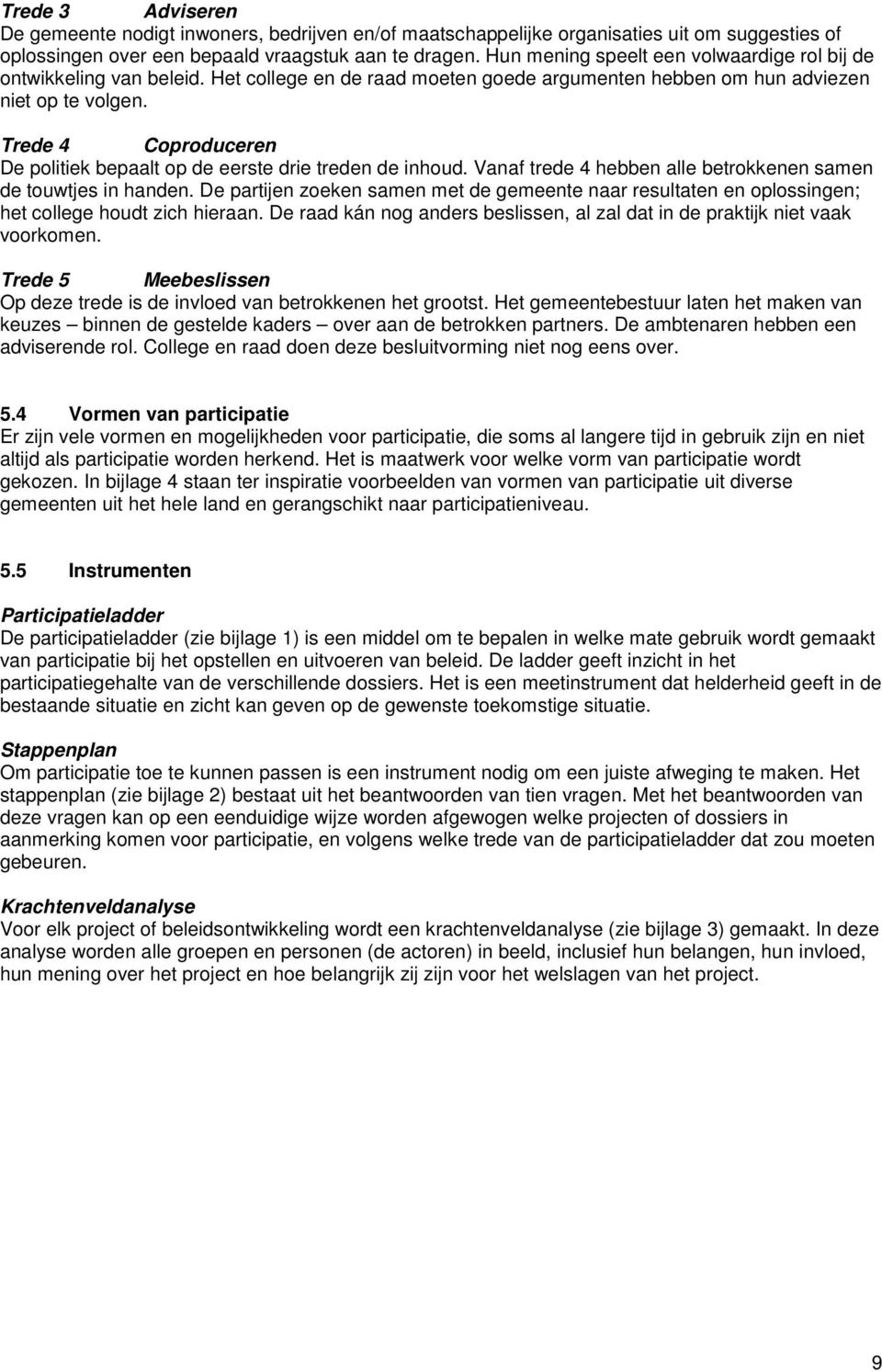 Trede 4 Coproduceren De politiek bepaalt op de eerste drie treden de inhoud. Vanaf trede 4 hebben alle betrokkenen samen de touwtjes in handen.