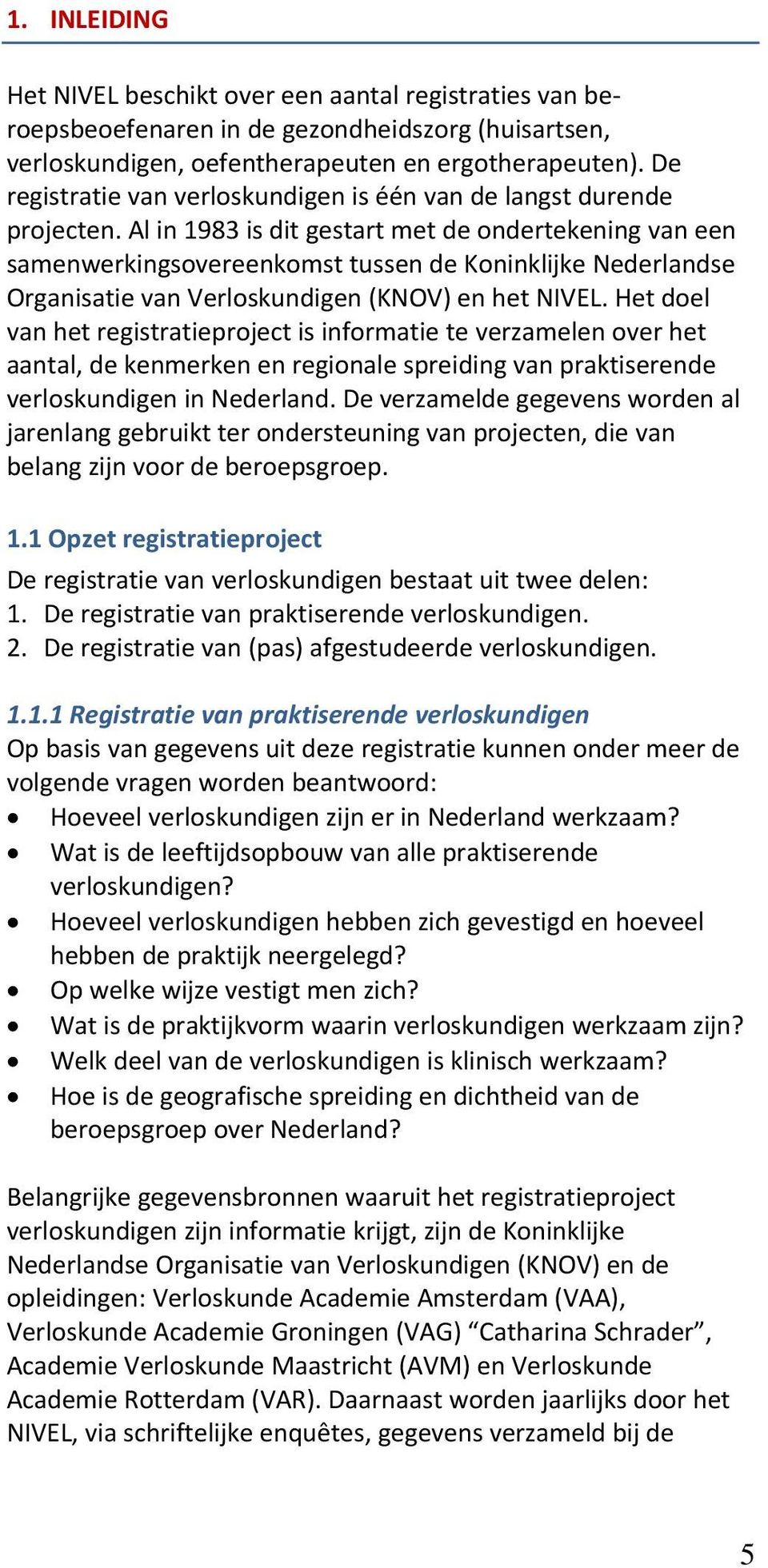 Al in 1983 is dit gestart met de ondertekening van een samenwerkingsovereenkomst tussen de Koninklijke Nederlandse Organisatie van Verloskundigen (KNOV) en het NIVEL.