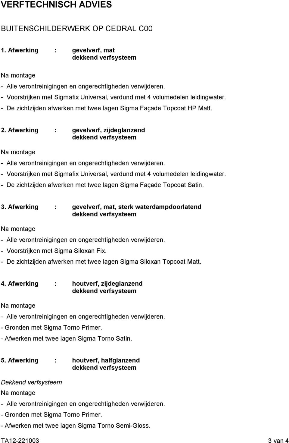 - De zichtzijden afwerken met twee lagen Sigma Façade Topcoat Satin. 3. Afwerking : gevelverf, mat, sterk waterdampdoorlatend - Voorstrijken met Sigma Siloxan Fix.