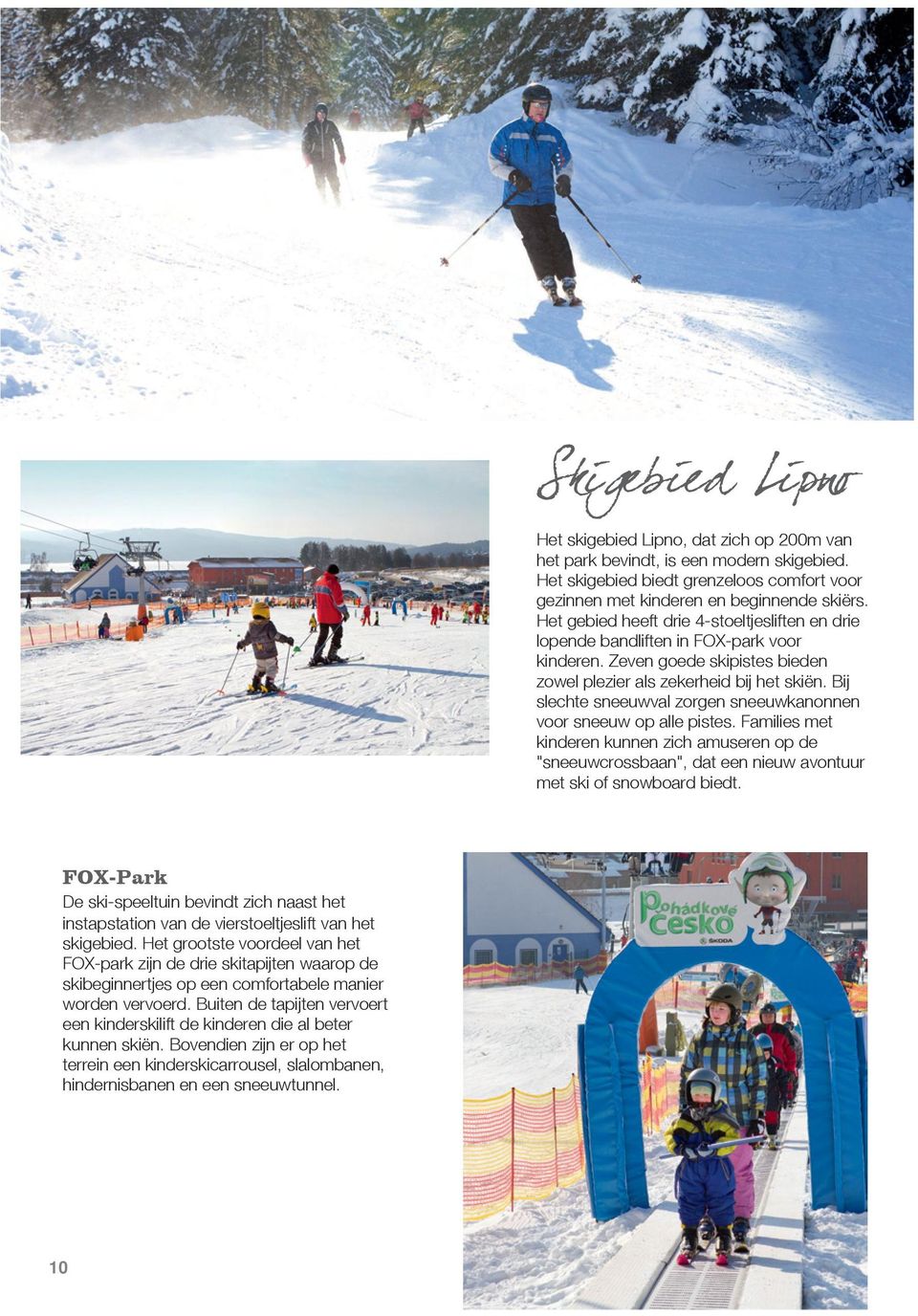 Bij slechte sneeuwval zorgen sneeuwkanonnen voor sneeuw op alle pistes. Families met kinderen kunnen zich amuseren op de "sneeuwcrossbaan", dat een nieuw avontuur met ski of snowboard biedt.