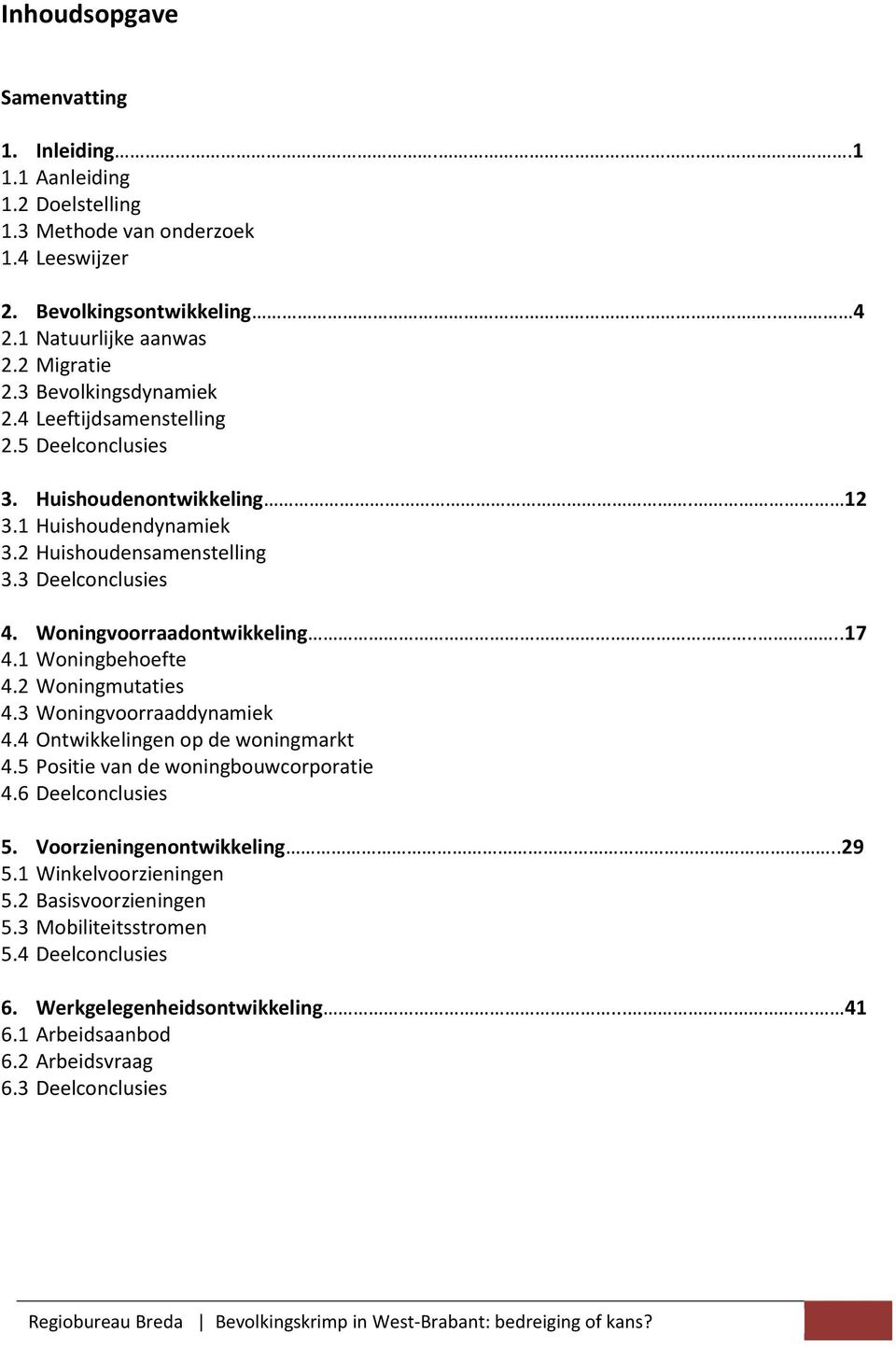 Woningvoorraadontwikkeling....17 4.1 Woningbehoefte 4.2 Woningmutaties 4.3 Woningvoorraaddynamiek 4.4 Ontwikkelingen op de woningmarkt 4.5 Positie van de woningbouwcorporatie 4.