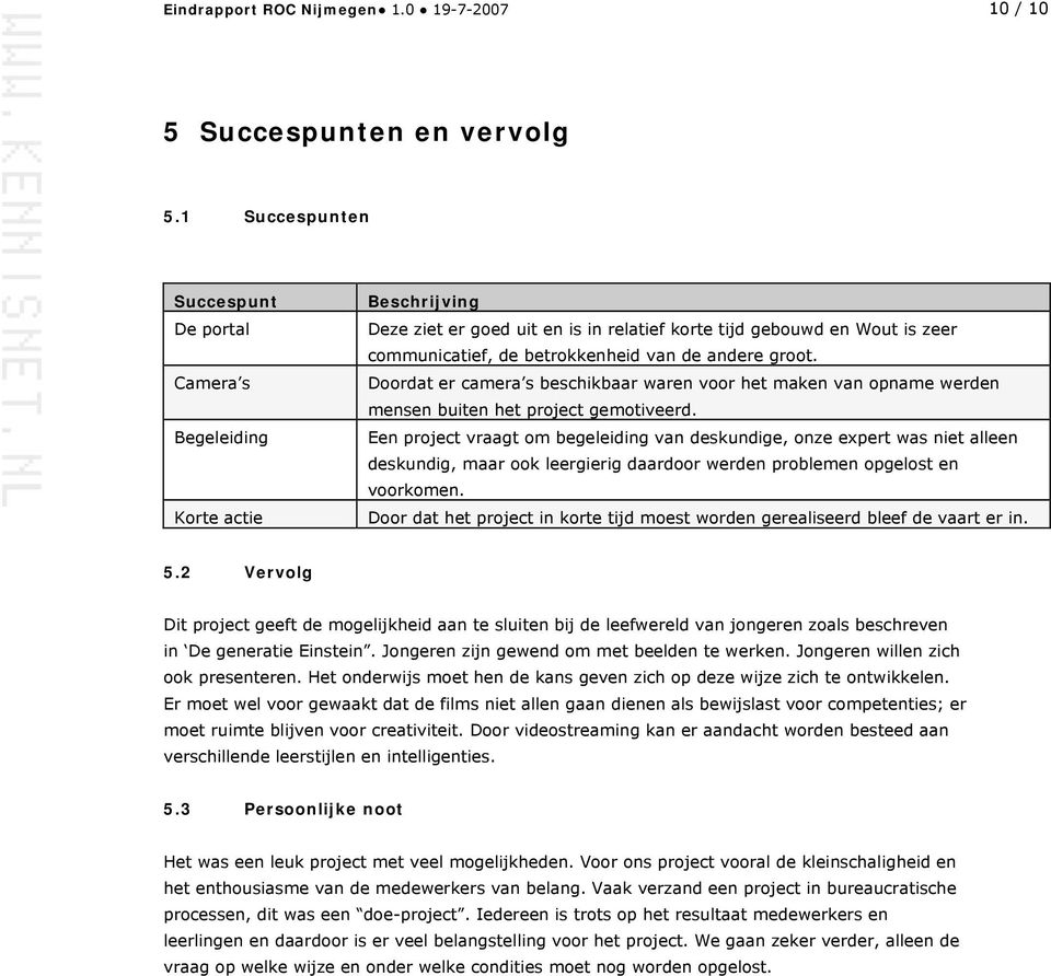 andere groot. Doordat er camera s beschikbaar waren voor het maken van opname werden mensen buiten het project gemotiveerd.