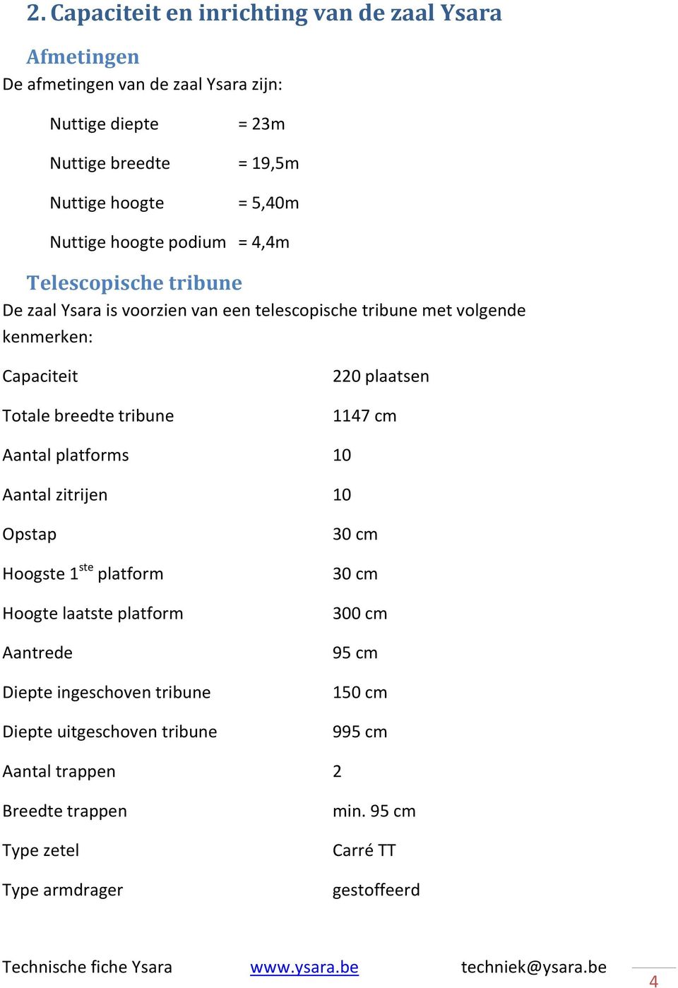 breedte tribune 220 plaatsen 1147 cm Aantal platforms 10 Aantal zitrijen 10 Opstap Hoogste 1 ste platform Hoogte laatste platform Aantrede Diepte ingeschoven