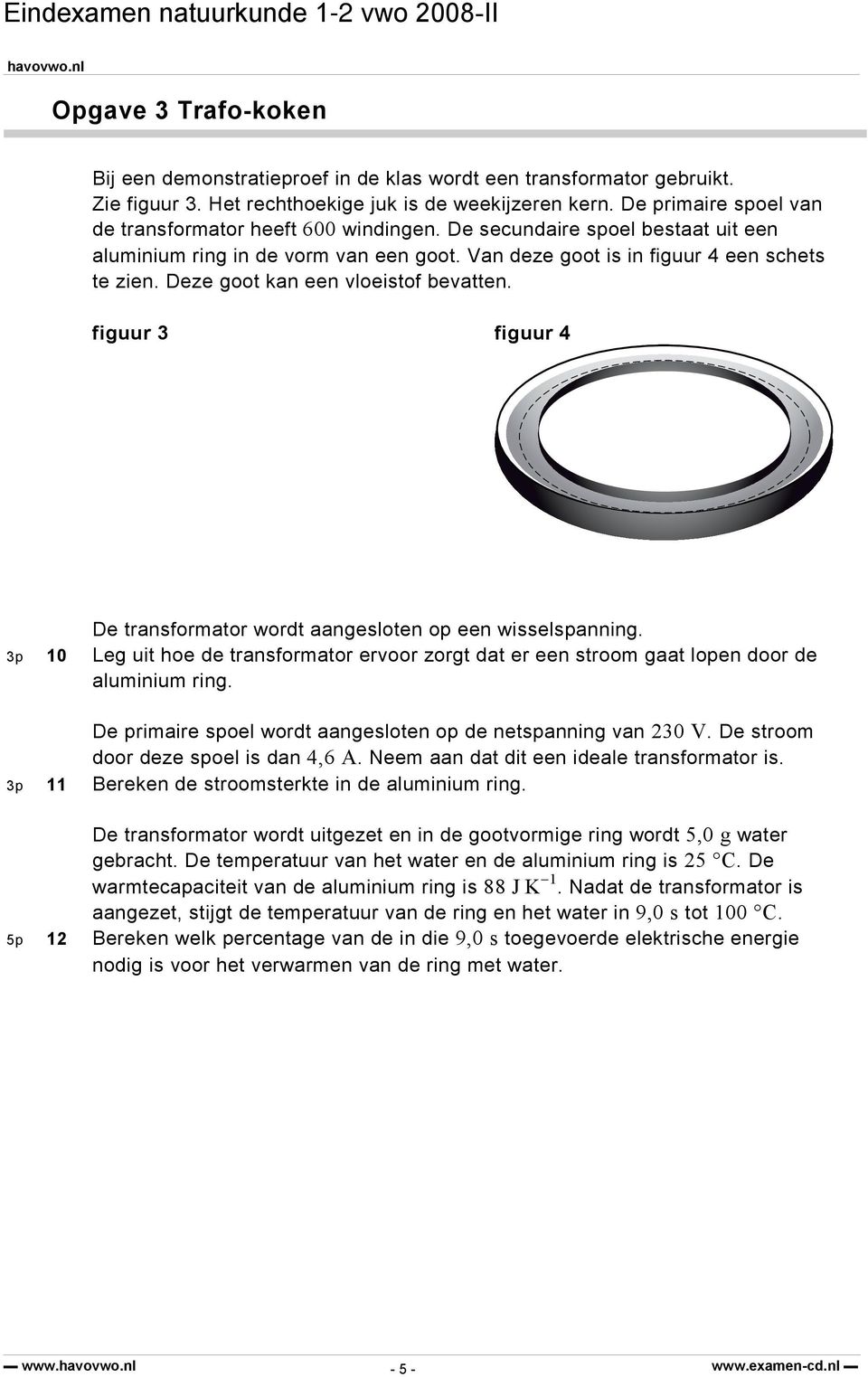 Deze goot kan een vloeistof bevatten. figuur 3 figuur 4 De transformator wordt aangesloten op een wisselspanning.