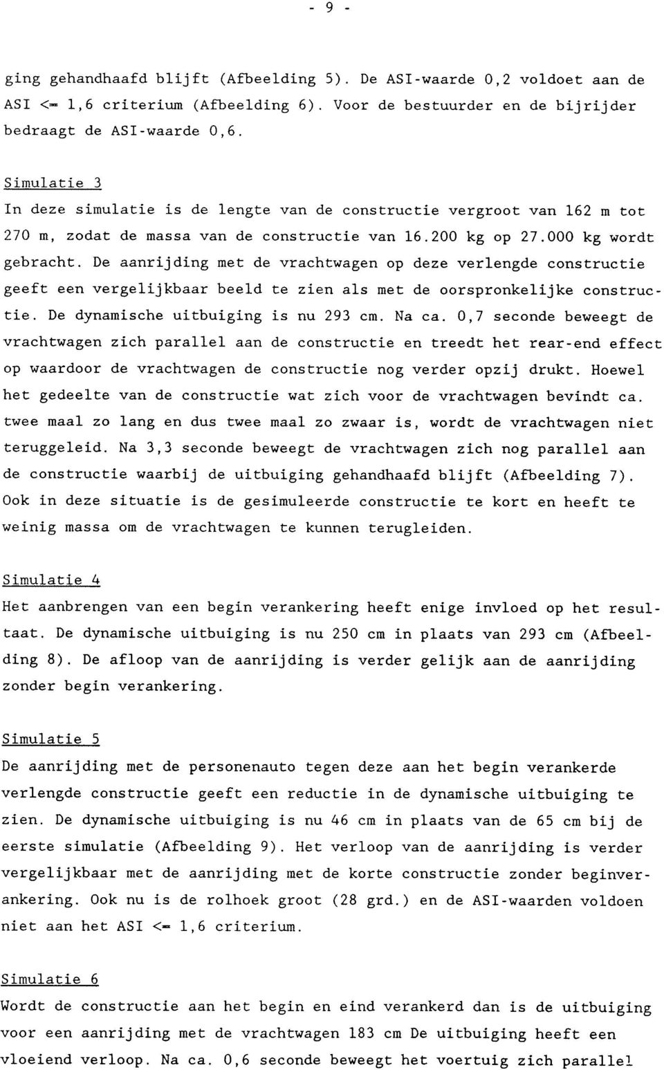 De aanrijding met de vrachtwagen op deze verlengde constructie geeft een vergelijkbaar beeld te zien als met de oorspronkelijke constructie. De dynamische uitbuiging is nu 293 cm. Na ca.