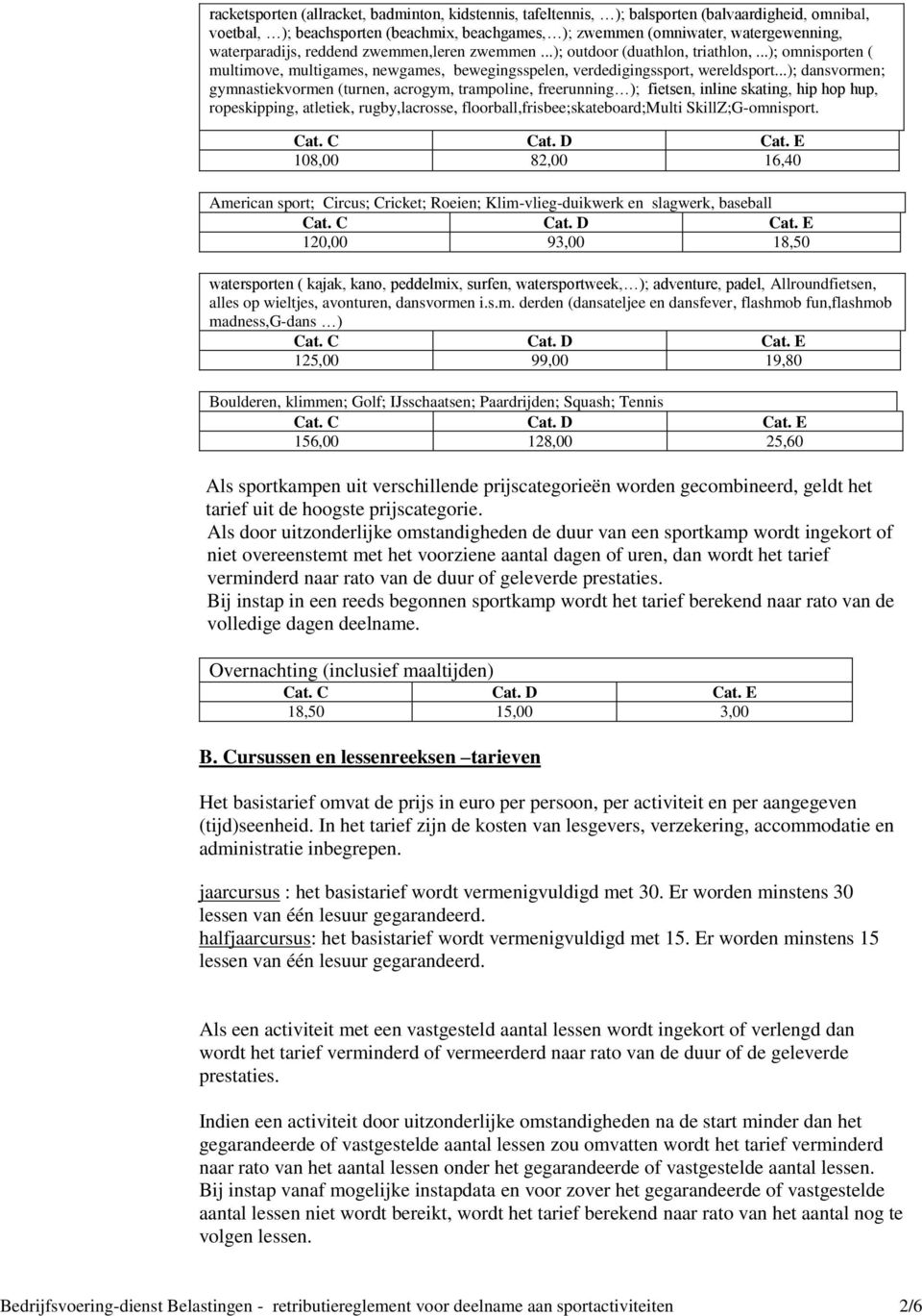 ..); dansvormen; gymnastiekvormen (turnen, acrogym, trampoline, freerunning ); fietsen, inline skating, hip hop hup, ropeskipping, atletiek, rugby,lacrosse, floorball,frisbee;skateboard;multi