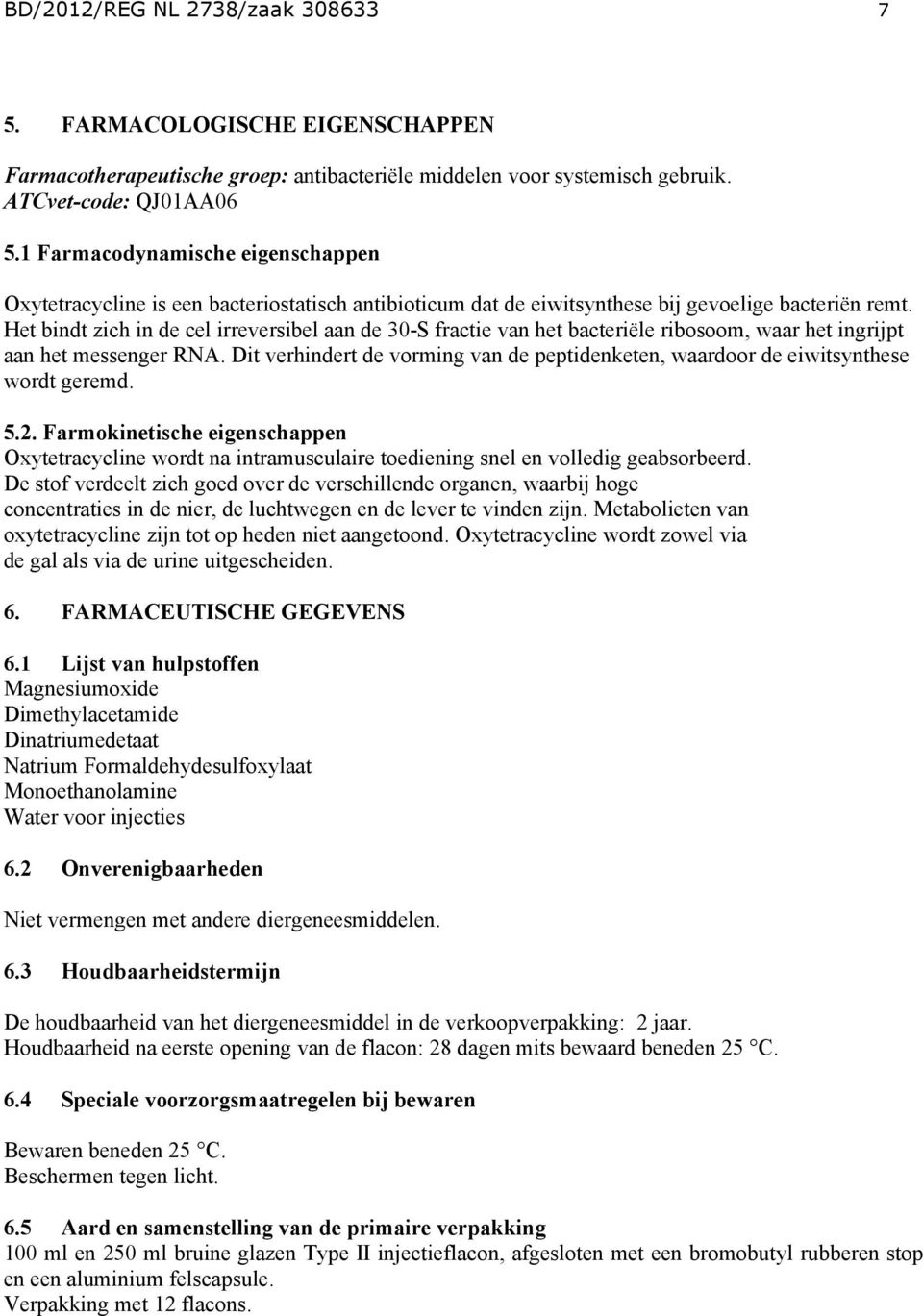 Het bindt zich in de cel irreversibel aan de 30-S fractie van het bacteriële ribosoom, waar het ingrijpt aan het messenger RNA.