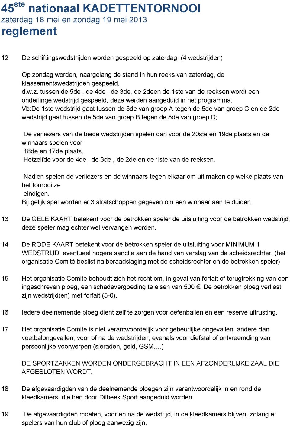 Vb:De 1ste wedstrijd gaat tussen de 5de van groep A tegen de 5de van groep C en de 2de wedstrijd gaat tussen de 5de van groep B tegen de 5de van groep D; De verliezers van de beide wedstrijden spelen