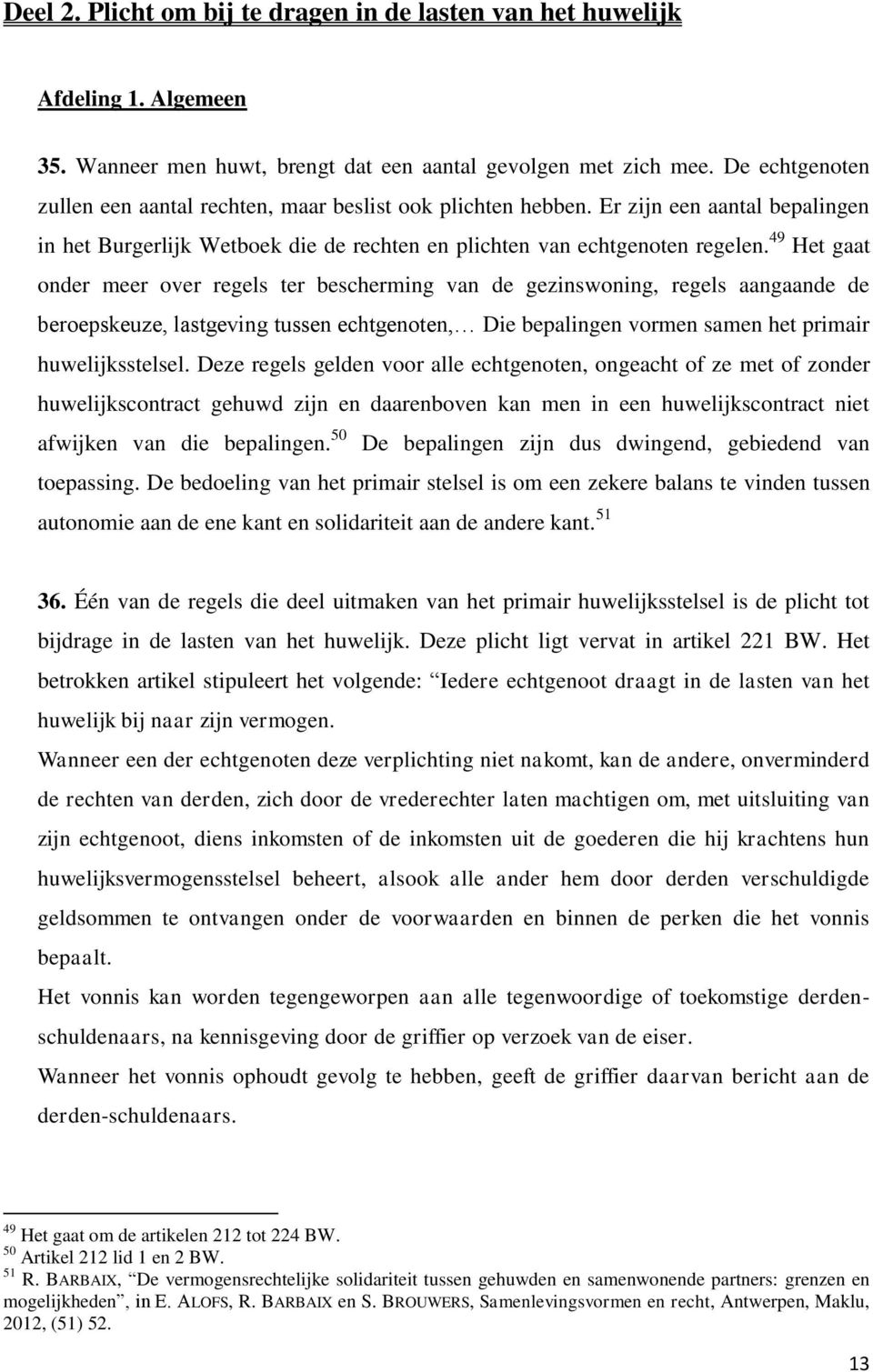 49 Het gaat onder meer over regels ter bescherming van de gezinswoning, regels aangaande de beroepskeuze, lastgeving tussen echtgenoten, Die bepalingen vormen samen het primair huwelijksstelsel.