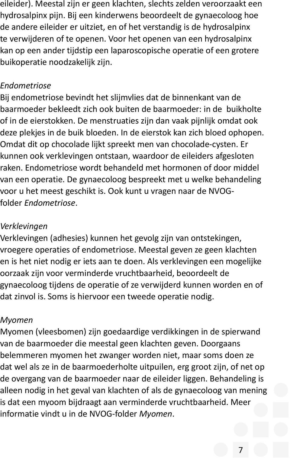 Voor het openen van een hydrosalpinx kan op een ander tijdstip een laparoscopische operatie of een grotere buikoperatie noodzakelijk zijn.