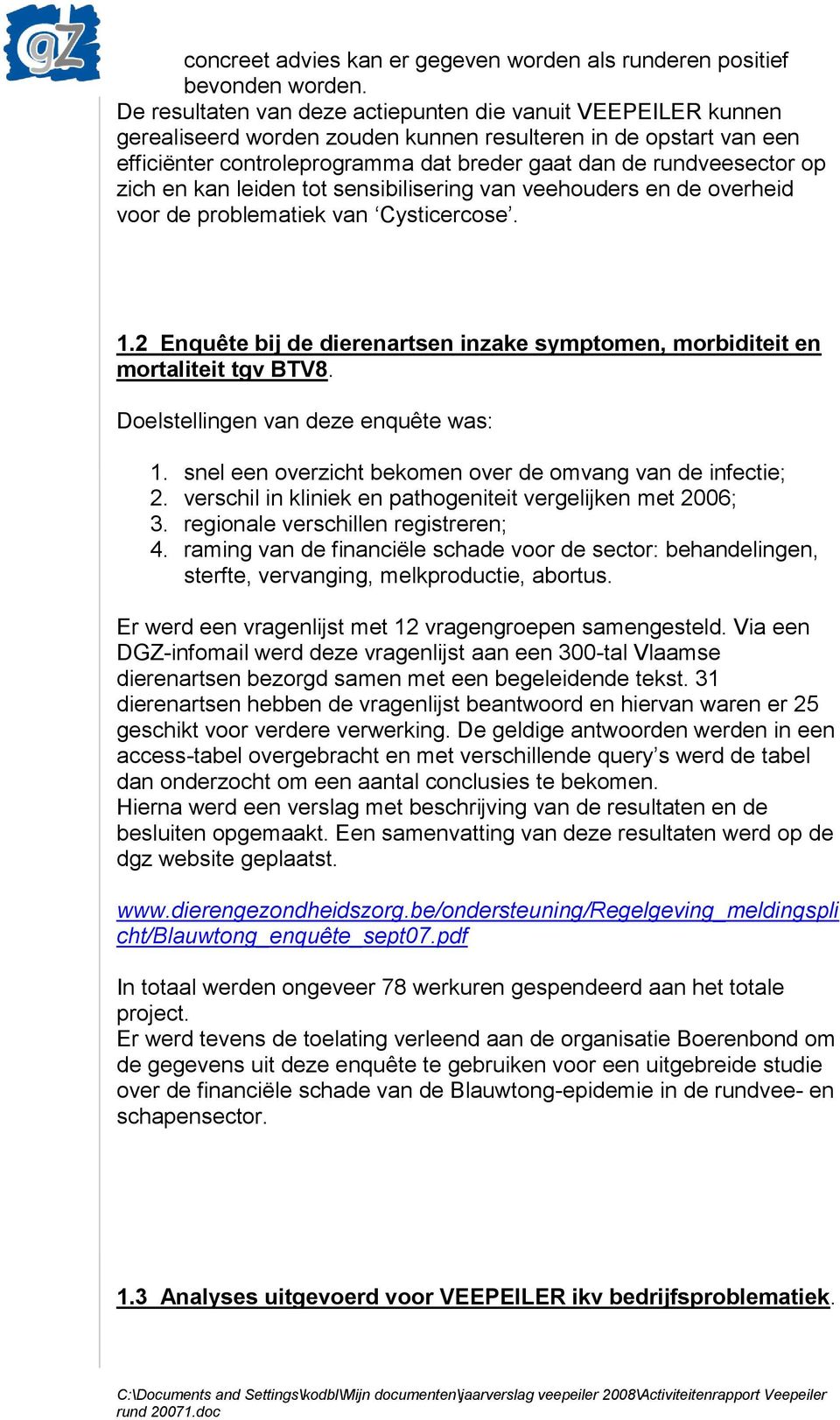 zich en kan leiden tot sensibilisering van veehouders en de overheid voor de problematiek van Cysticercose. 1.2 Enquête bij de dierenartsen inzake symptomen, morbiditeit en mortaliteit tgv BTV8.