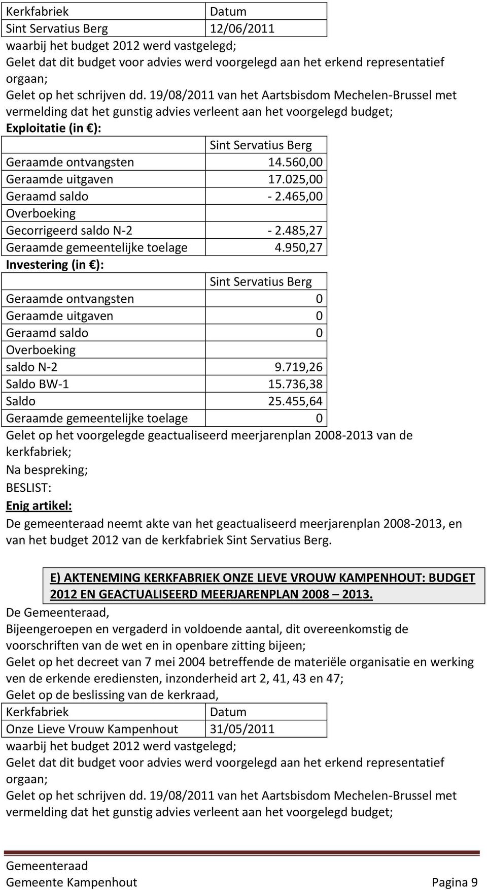 950,27 Investering (in ): Sint Servatius Berg Geraamde ontvangsten 0 Geraamde uitgaven 0 Geraamd saldo 0 saldo N-2 9.719,26 Saldo BW-1 15.736,38 Saldo 25.