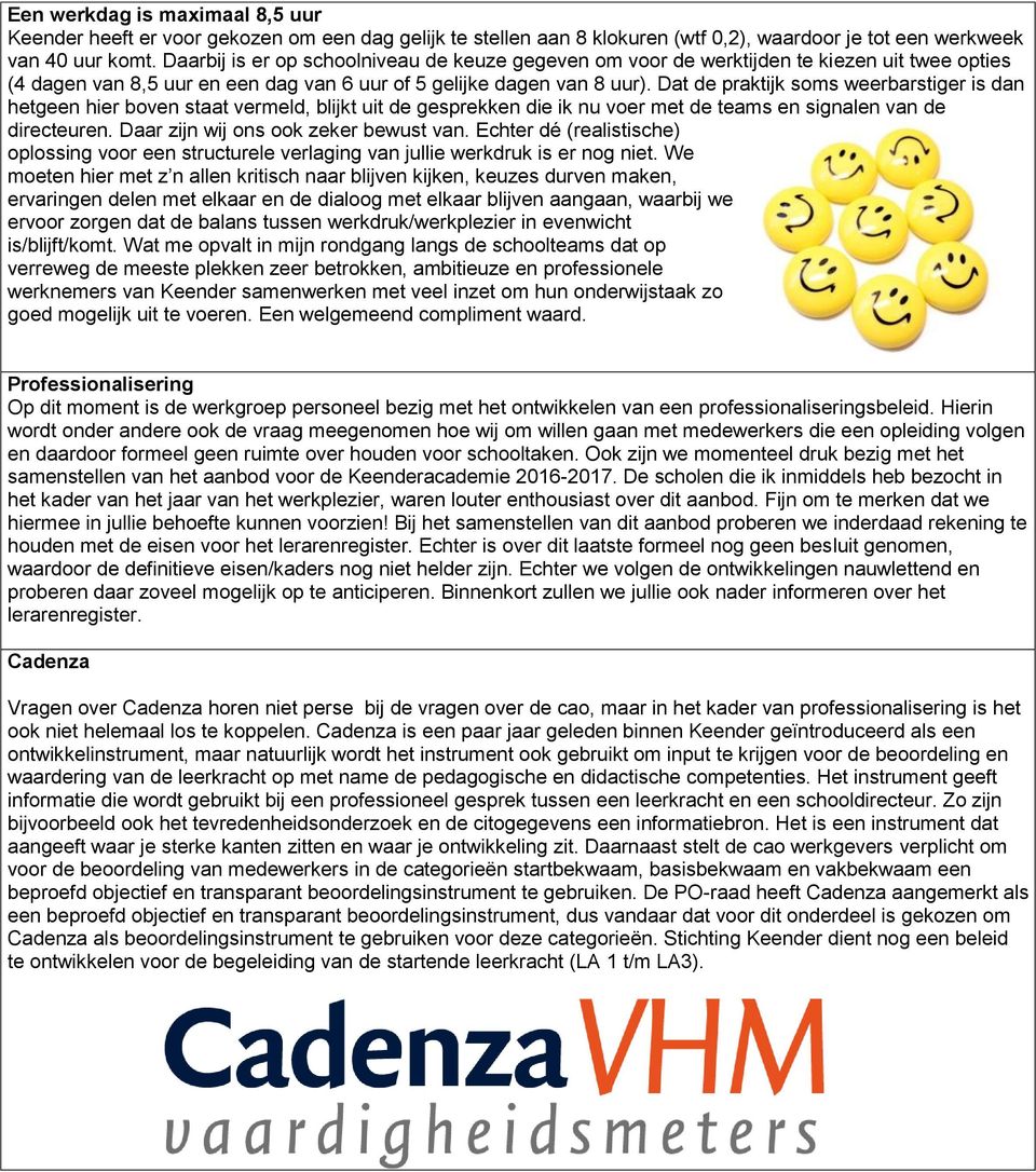 Dat de praktijk soms weerbarstiger is dan hetgeen hier boven staat vermeld, blijkt uit de gesprekken die ik nu voer met de teams en signalen van de directeuren. Daar zijn wij ons ook zeker bewust van.