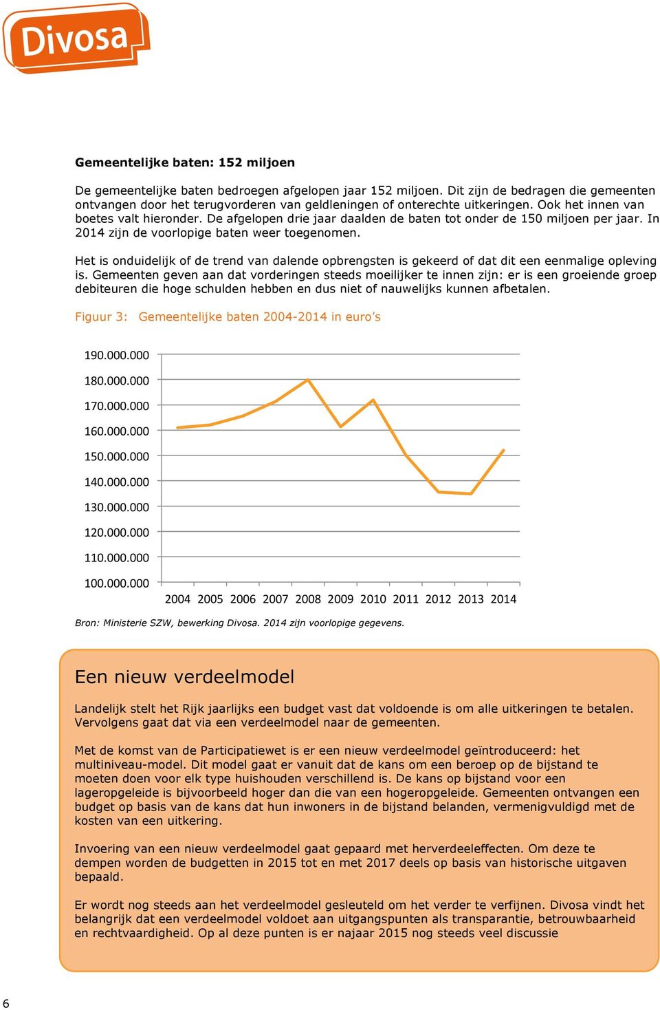 De afgelopen drie jaar daalden de baten tot onder de 150 miljoen per jaar. In 2014 zijn de voorlopige baten weer toegenomen.