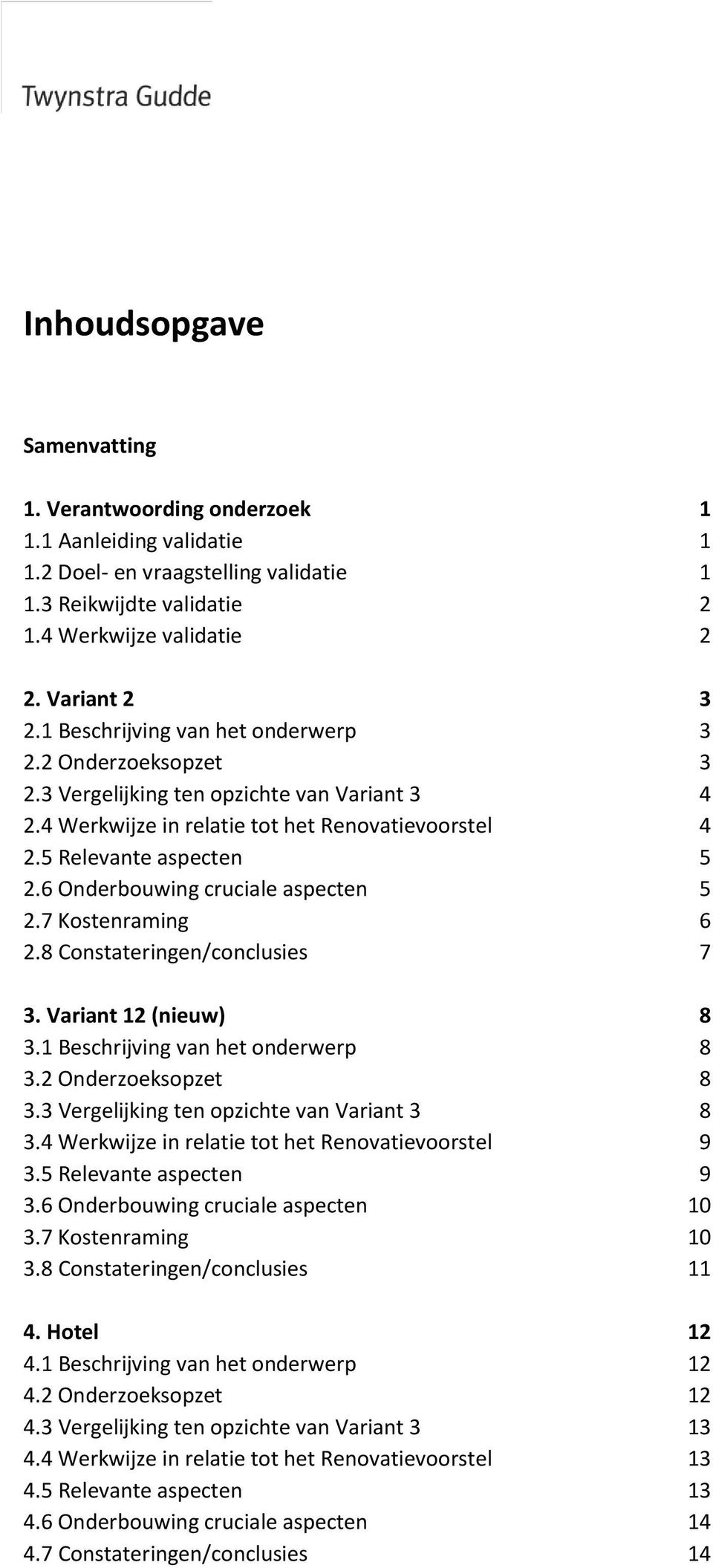 6 Onderbouwing cruciale aspecten 5 2.7 Kostenraming 6 2.8 Constateringen/conclusies 7 3. Variant 12 (nieuw) 8 3.1 Beschrijving van het onderwerp 8 3.2 Onderzoeksopzet 8 3.