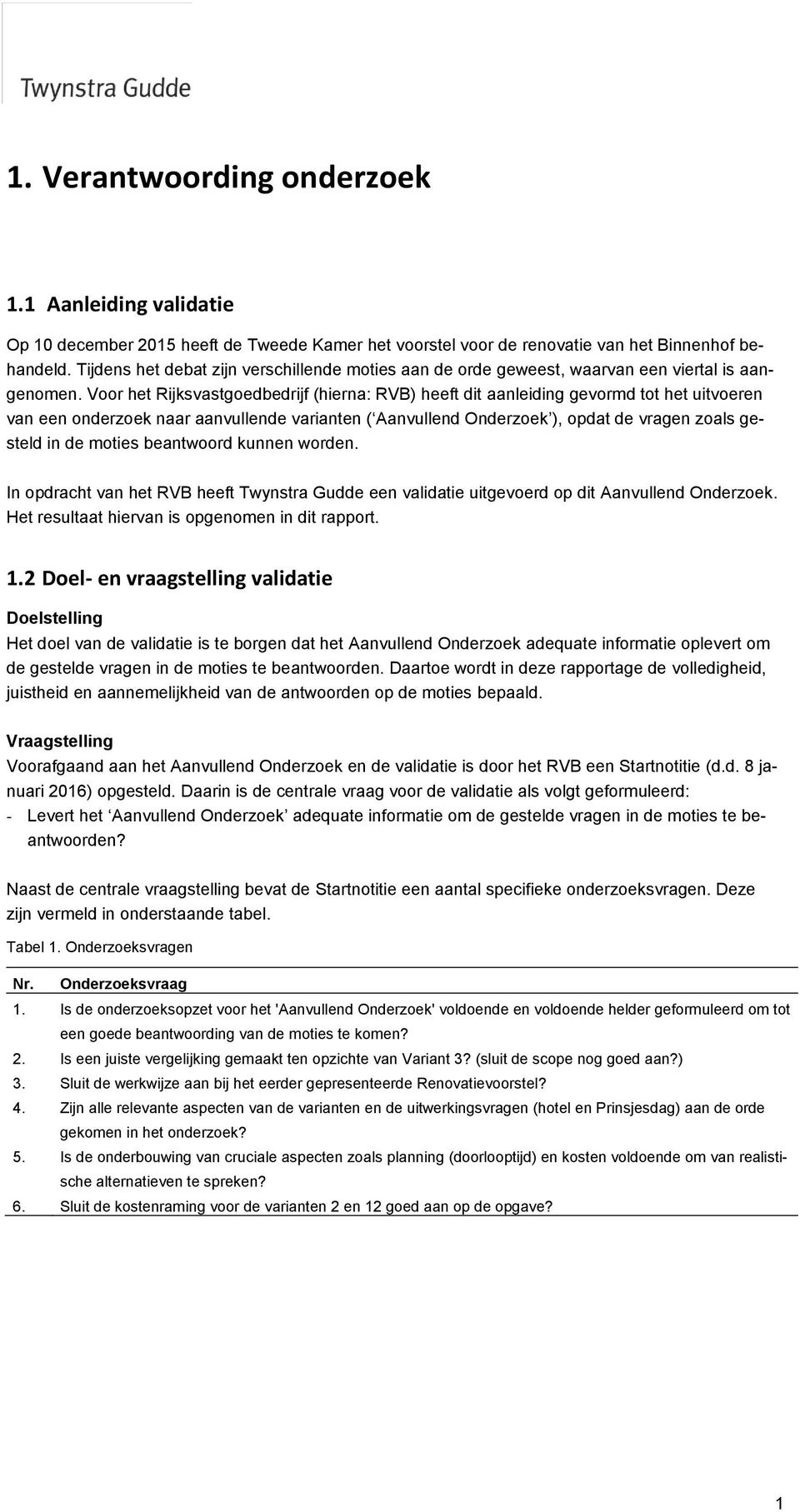 Voor het Rijksvastgoedbedrijf (hierna: RVB) heeft dit aanleiding gevormd tot het uitvoeren van een onderzoek naar aanvullende varianten ( Aanvullend Onderzoek ), opdat de vragen zoals gesteld in de