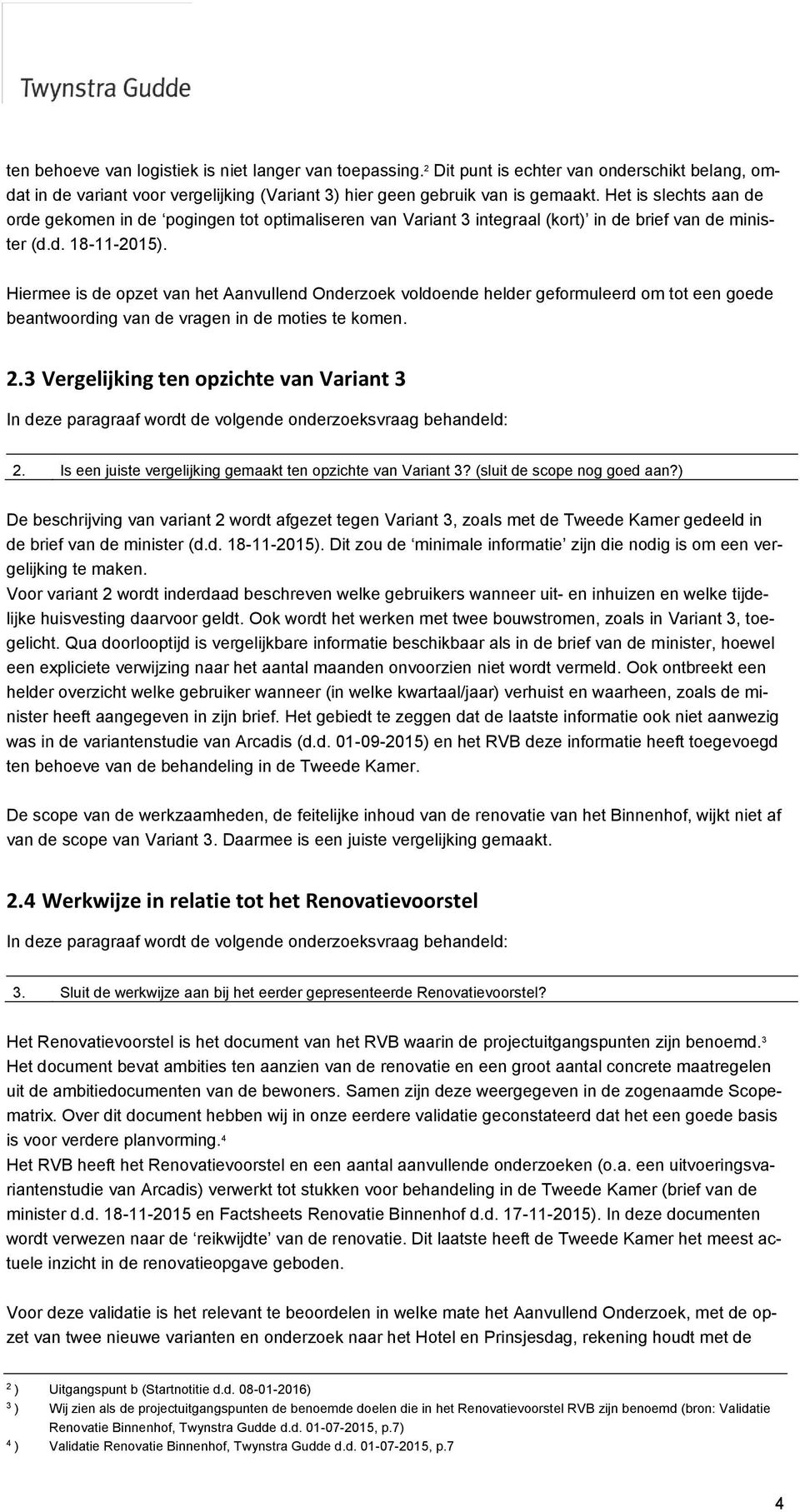 Hiermee is de opzet van het Aanvullend Onderzoek voldoende helder geformuleerd om tot een goede beantwoording van de vragen in de moties te komen. 2.3 Vergelijking ten opzichte van Variant 3 2.