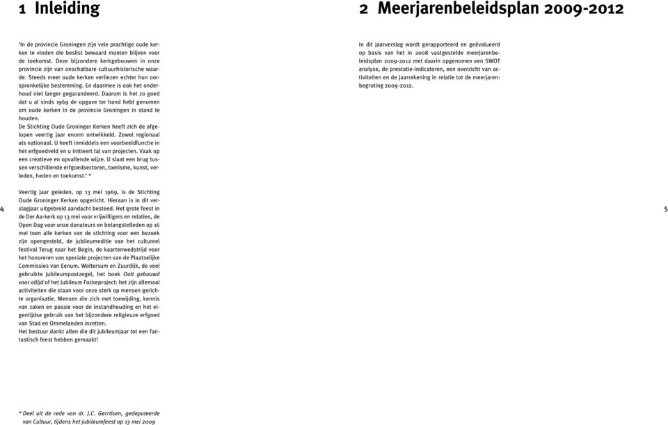 En daarmee is ook het onderhoud niet langer gegarandeerd. Daarom is het zo goed dat u al sinds 1969 de opgave ter hand hebt genomen om oude kerken in de provincie Groningen in stand te houden.